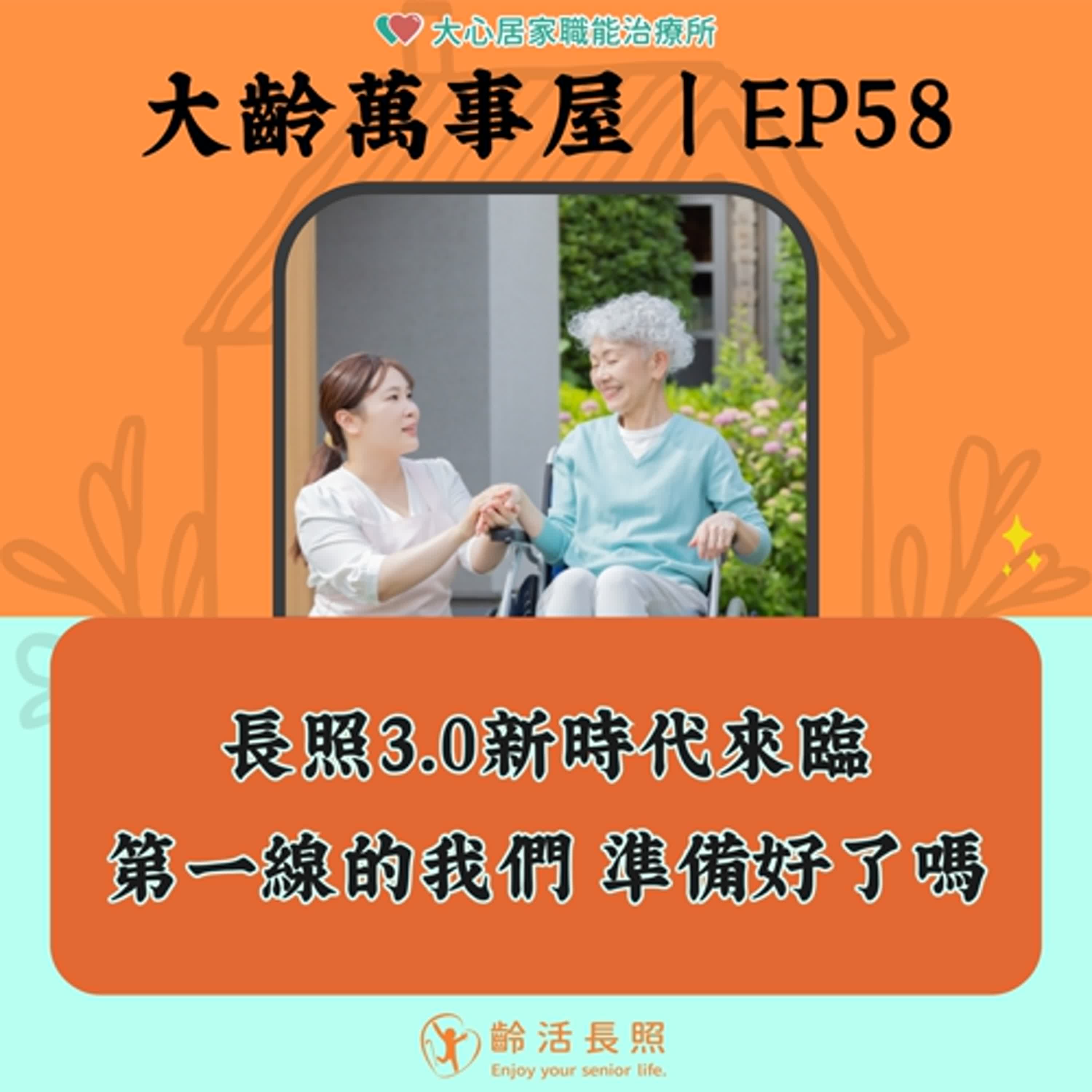 【EP58｜長照3.0新時代來臨!第一線的我們 準備好了嗎??】