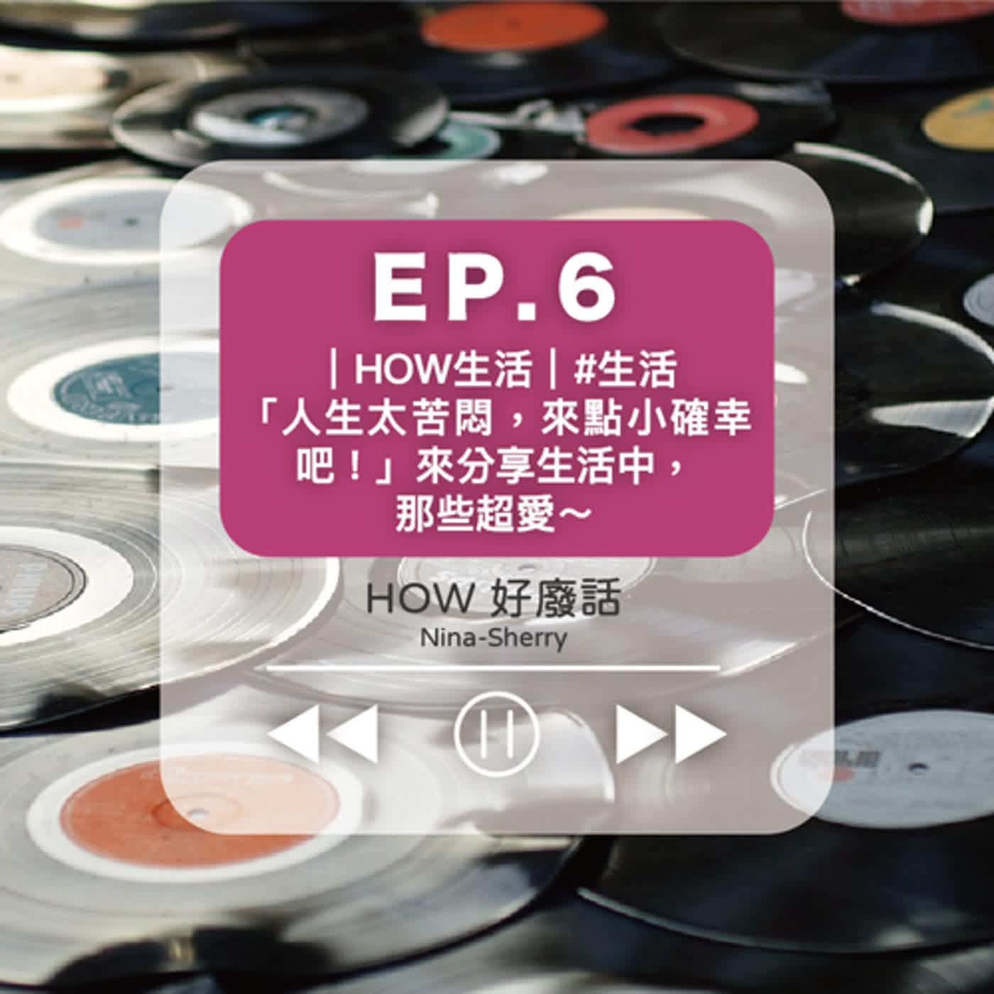 EP.6 ｜HOW好生活｜#生活 「人生太苦悶，來點小確幸吧！」來分享生活中， 那些超愛～ episode artwork