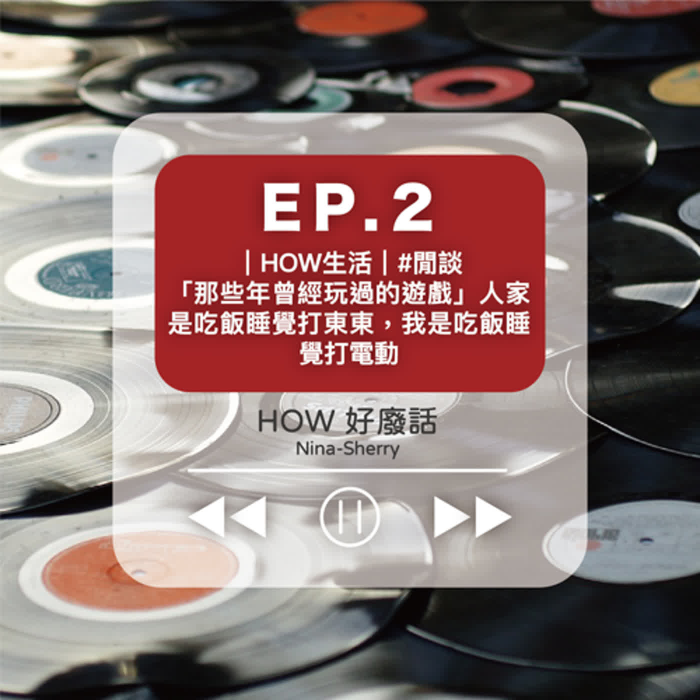 EP.2 ｜HOW好生活｜#閒談 「那些年曾經玩過的遊戲」人家是吃飯睡覺打東東，我是吃飯睡覺打電動 episode artwork