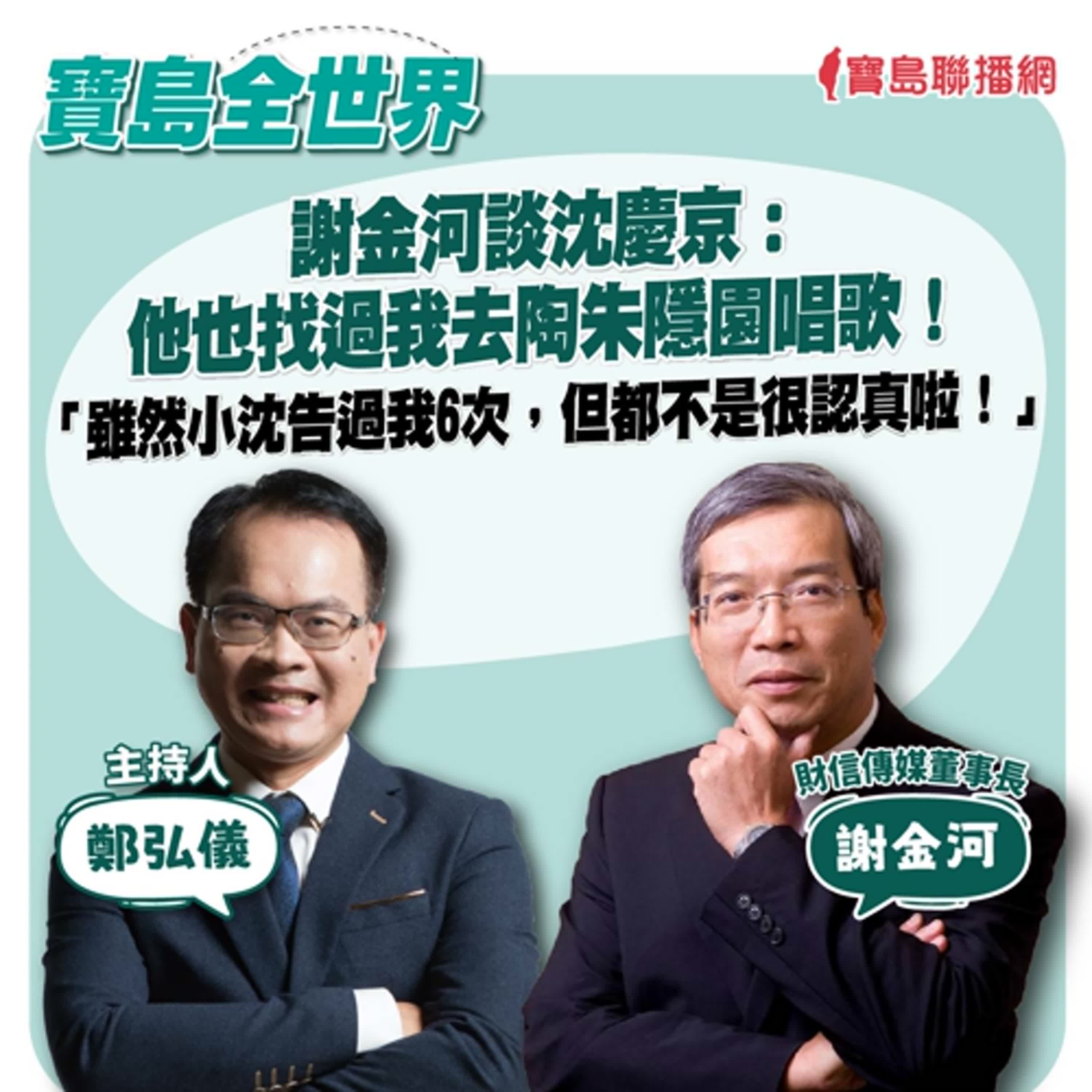 【寶島全世界】謝金河談沈慶京：他也找過我去陶朱隱園唱歌！「雖然小沈告過我6次，但都不是很認真啦！」來賓：謝金河 財信傳媒董事長｜鄭弘儀主持 2024/09/10