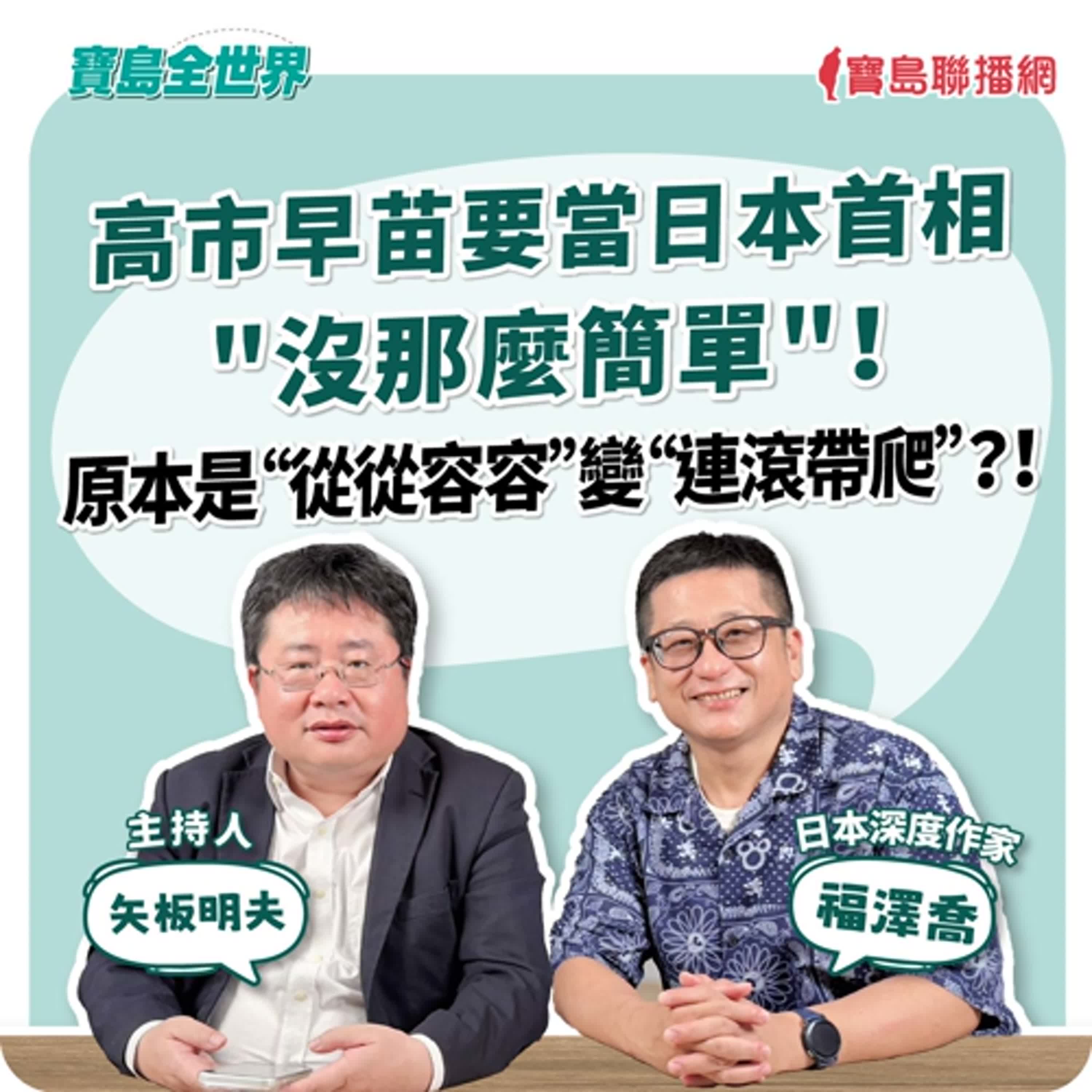【寶島全世界】高市早苗要當日本首相"沒那麼簡單"！ 原本“從從容容”變“連滾帶爬”？！  來賓：福澤喬 日本深度作家｜矢板明夫 主持 2025/10/15