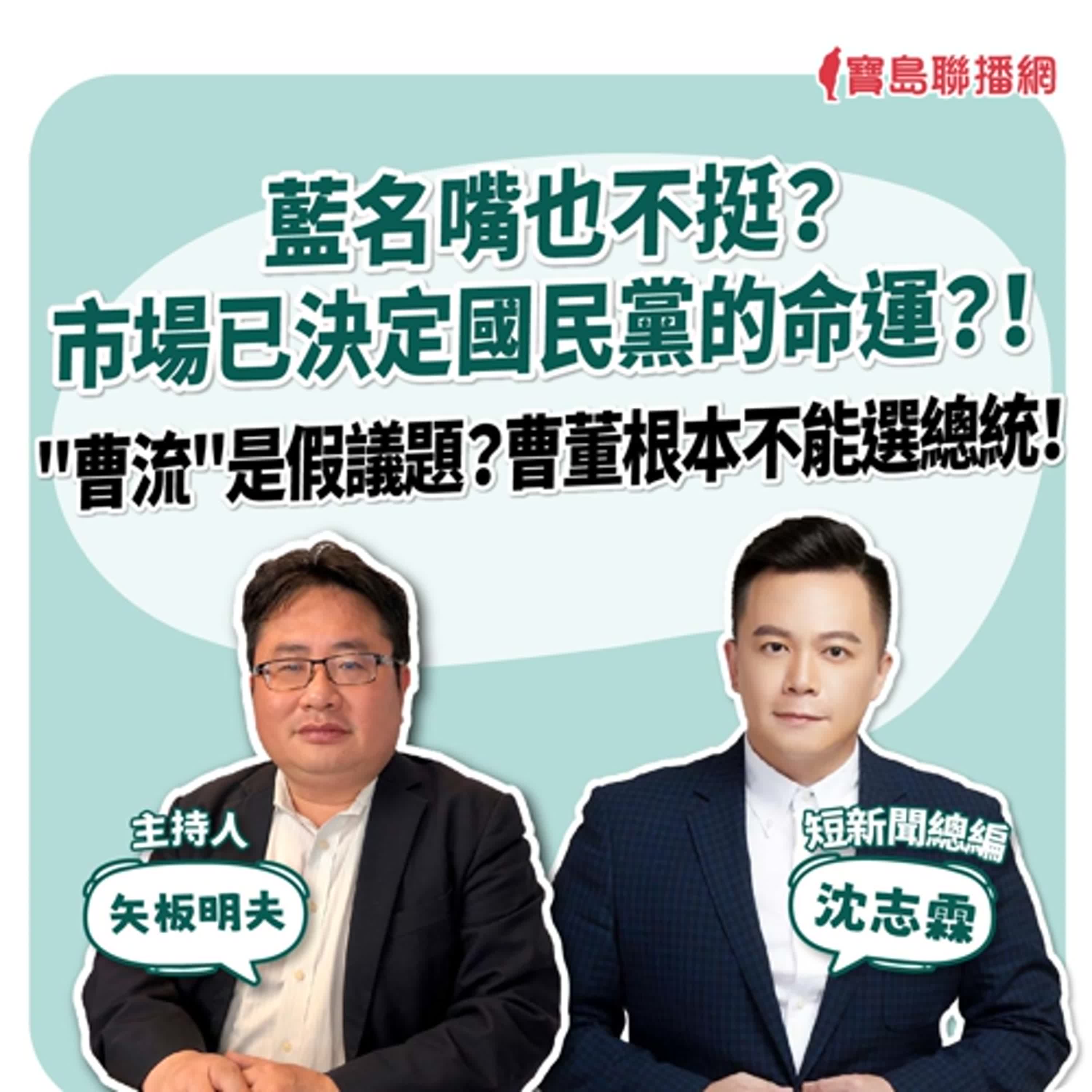 【寶島全世界】藍名嘴也不挺？市場已決定國民黨的命運？！ "曹流"是假議題？曹董根本不能選總統！ 來賓：沈志霖 短新聞總編｜矢板明夫 主持 2025/07/09