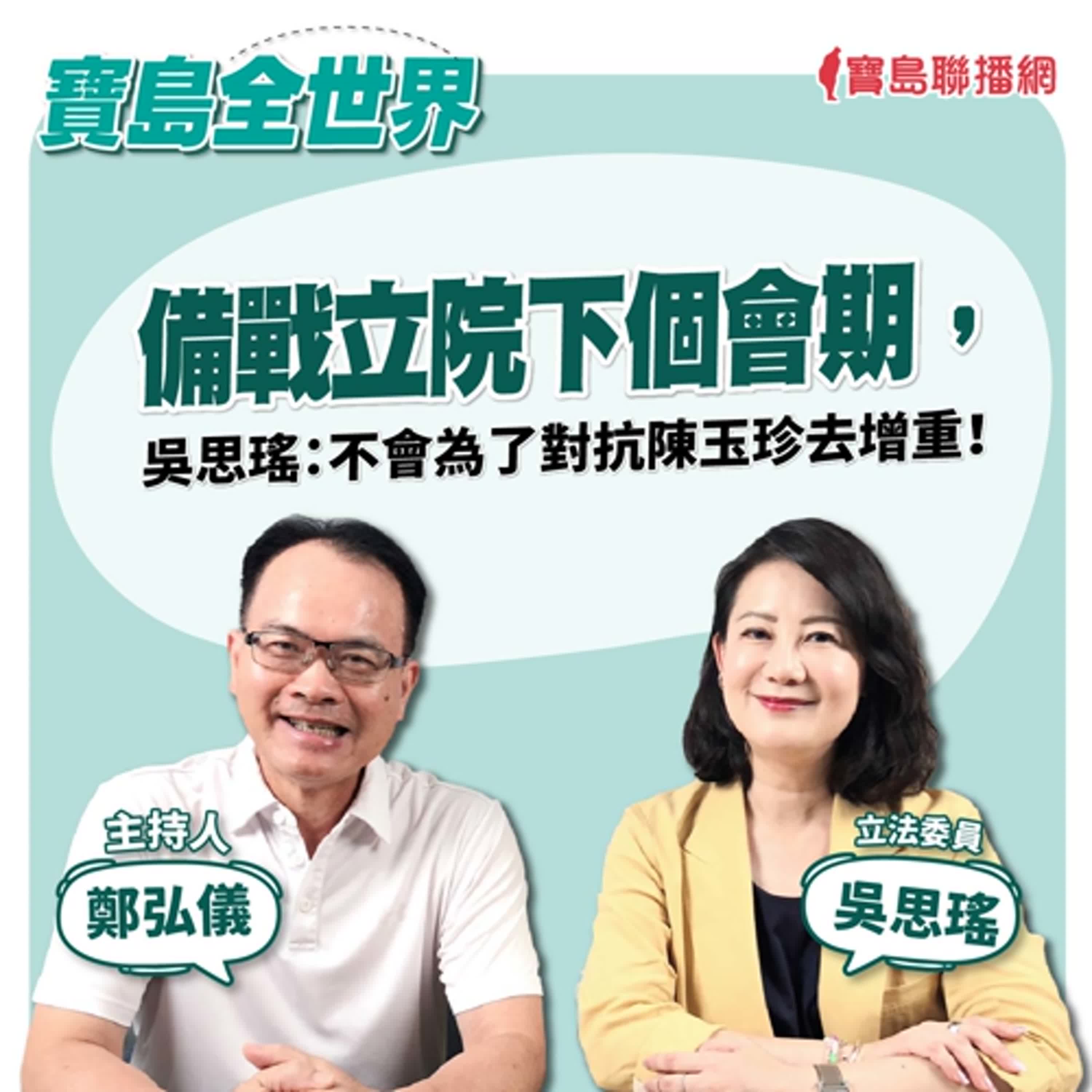 【寶島全世界】備戰立院下個會期  吳思瑤：不會為了對抗陳玉珍去增重！  ｜鄭弘儀 ft.  立法委員吳思瑤  2024/07/25