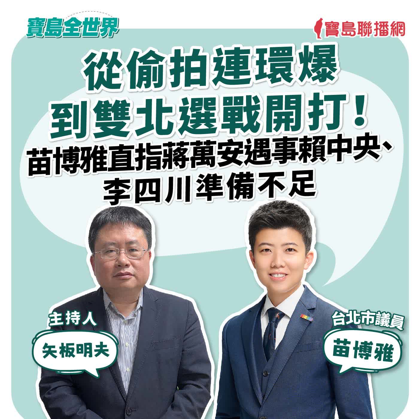 【寶島全世界】 從偷拍連環爆到雙北選戰開打！苗博雅直指蔣萬安遇事賴中央、李四川準備不足｜ 來賓：苗博雅 台北市議員｜ 矢板明夫 主持 2026/05/20