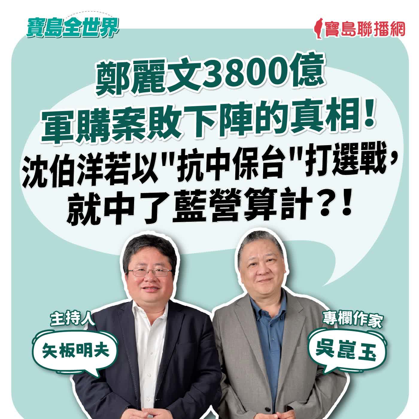 【寶島全世界】鄭麗文3800億軍購案敗下陣的真相？！沈伯洋若以"抗中保台"打選戰，正中藍營算計？！  來賓：吳崑玉 專欄作家｜ 矢板明夫 主持 2026/05/14