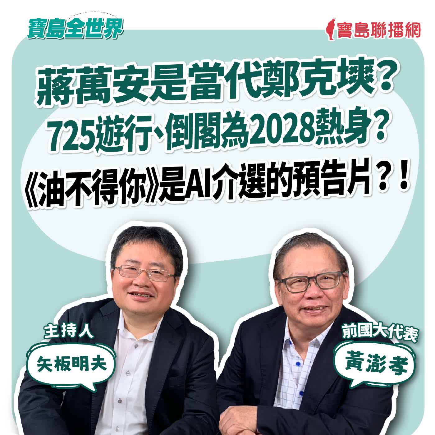 【寶島全世界】蔣萬安是當代鄭克塽? 725遊行、倒閣為2028熱身? 《油不得你》是AI介選的預告片? ! 來賓:黃澎孝 前國大代表|矢板明夫 主持 2026/07/28