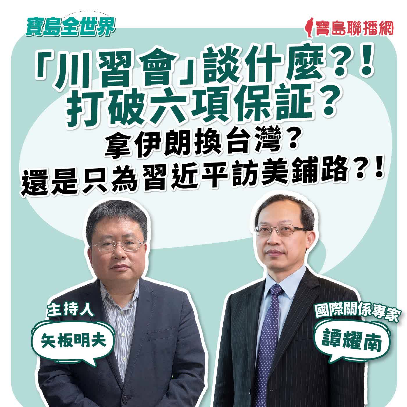 【寶島全世界】「川習會」談什麼？！ 打破六項保証？拿伊朗換台灣？還是只為習近平訪美鋪路？！   來賓：譚耀南 國際關係專家｜ 矢板明夫 主持 2026/05/13