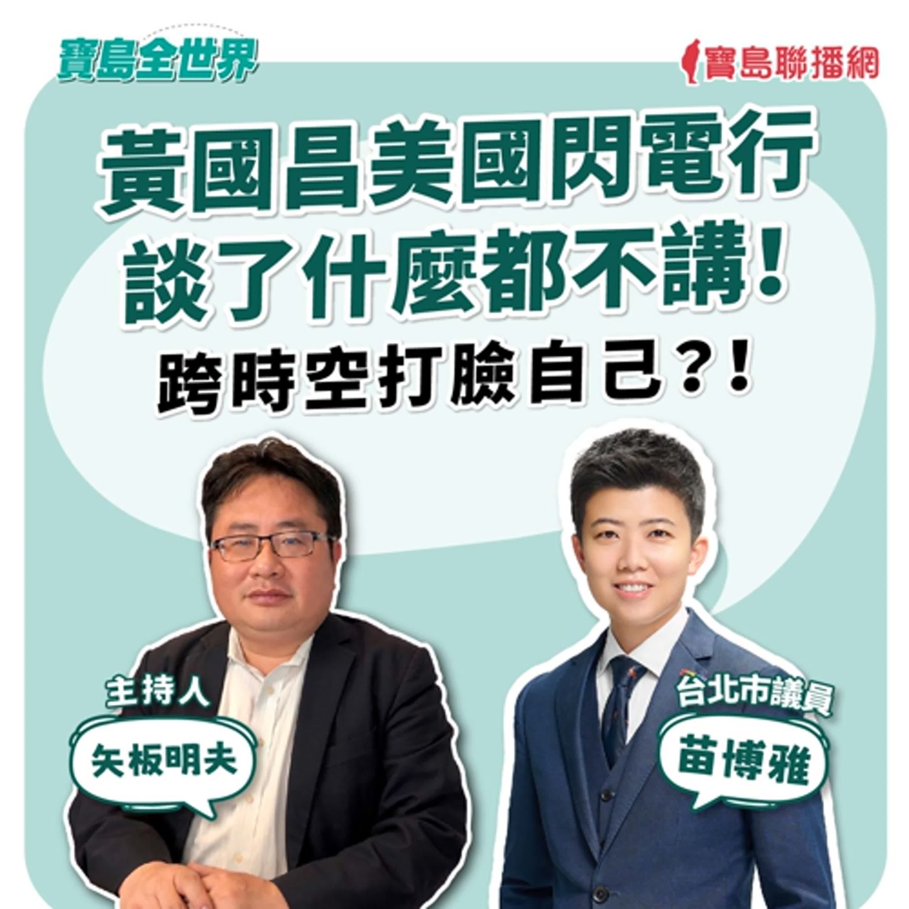 【寶島全世界】黃國昌美國閃電行 談了什麼都不講！ 跨時空打臉自己？！ ｜來賓：苗博雅 台北市議員｜主持：矢板明夫｜2026/01/14