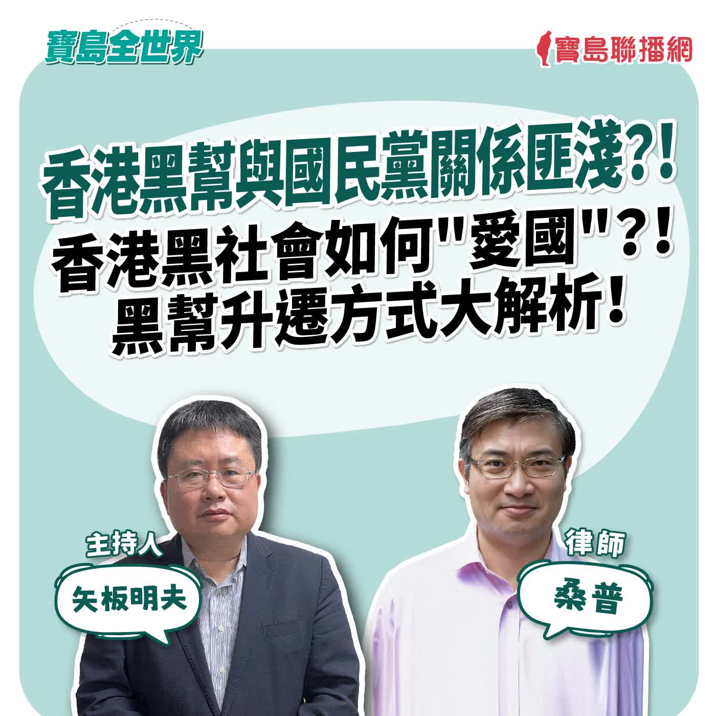 【寶島全世界】香港黑幫與國民黨關係匪淺？！香港黑社會也有"愛國的"？！ 黑幫升遷方式大解析！ 大來賓：桑普 律師｜矢板明夫 主持 2026/07/23