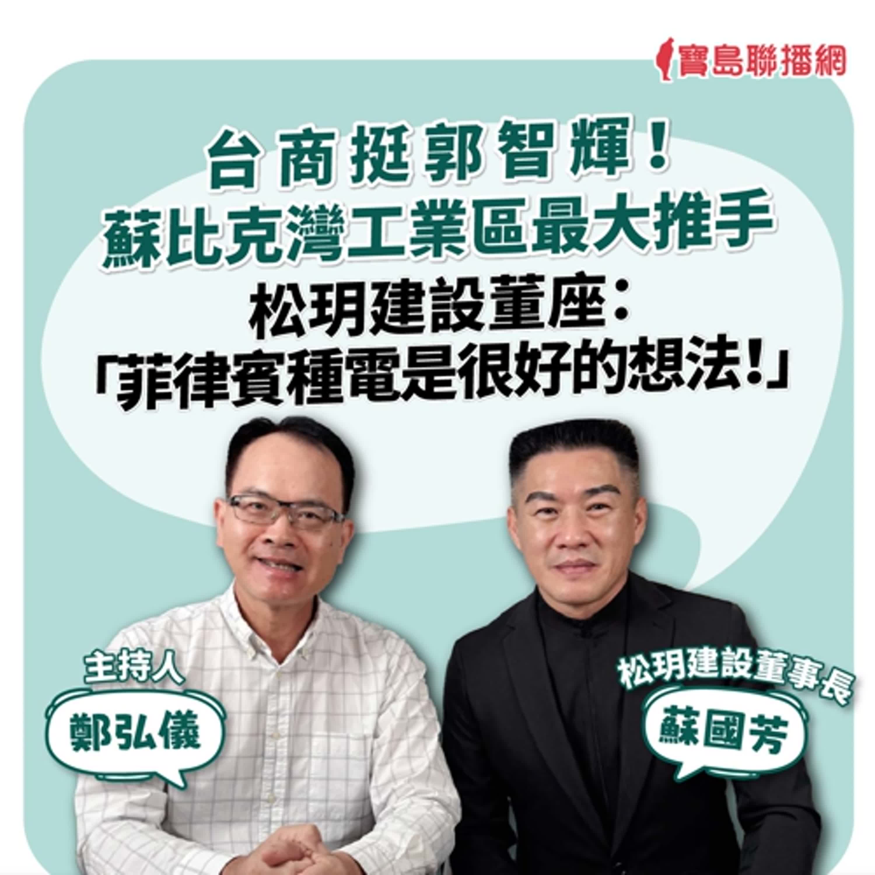 【寶島全世界】台商挺郭智輝！ 蘇比克灣工業區最大推手 松玥建設董座：「菲律賓種電是很好的想法！」ft.蘇國芳 松玥建設董事長｜鄭弘儀主持 2024/11/20