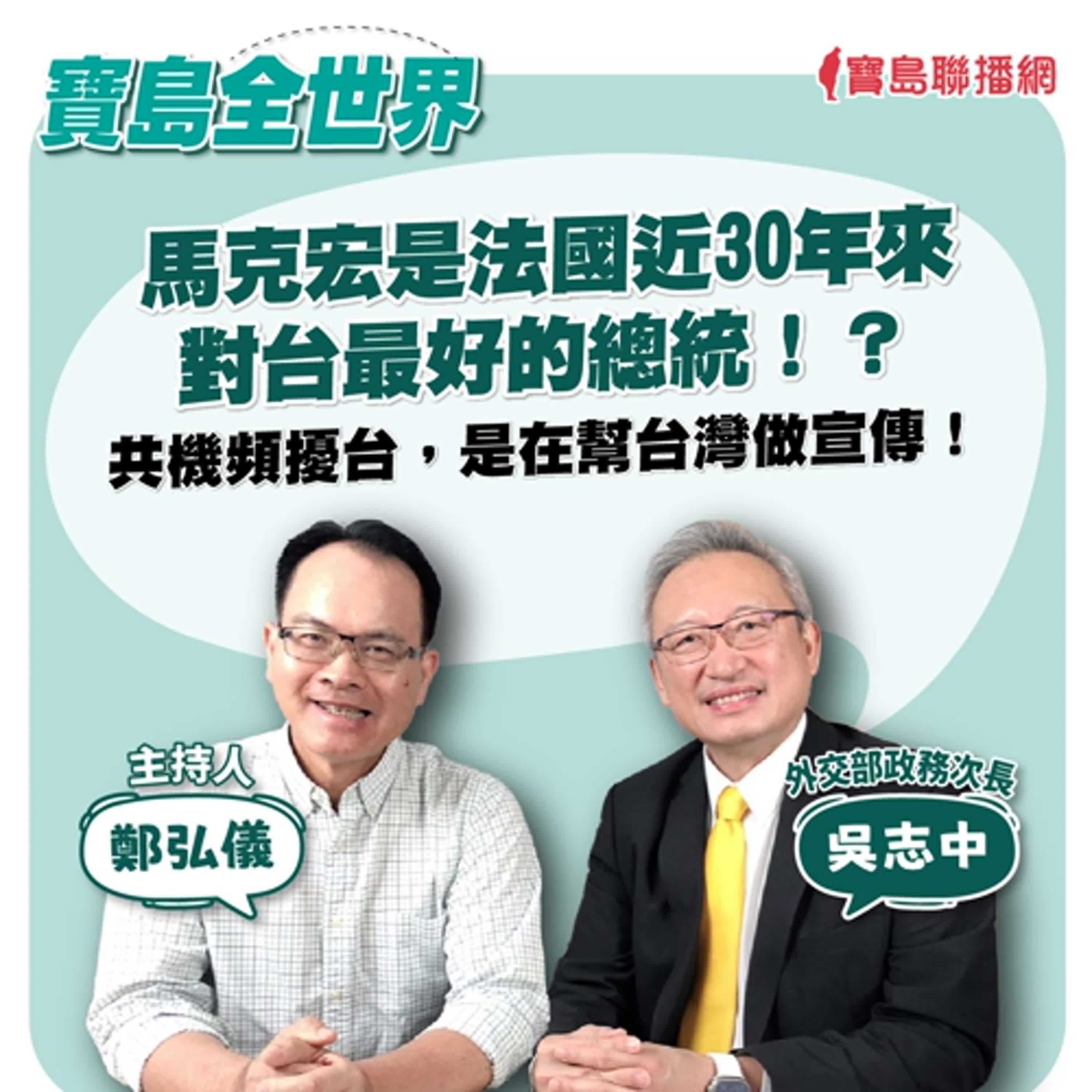 【寶島全世界】馬克宏是法國近30年來對台最好的總統！？共機頻擾台，是在幫台灣做宣傳！｜鄭弘儀 ft. 外交部政務次長吳志中  2024/09/23