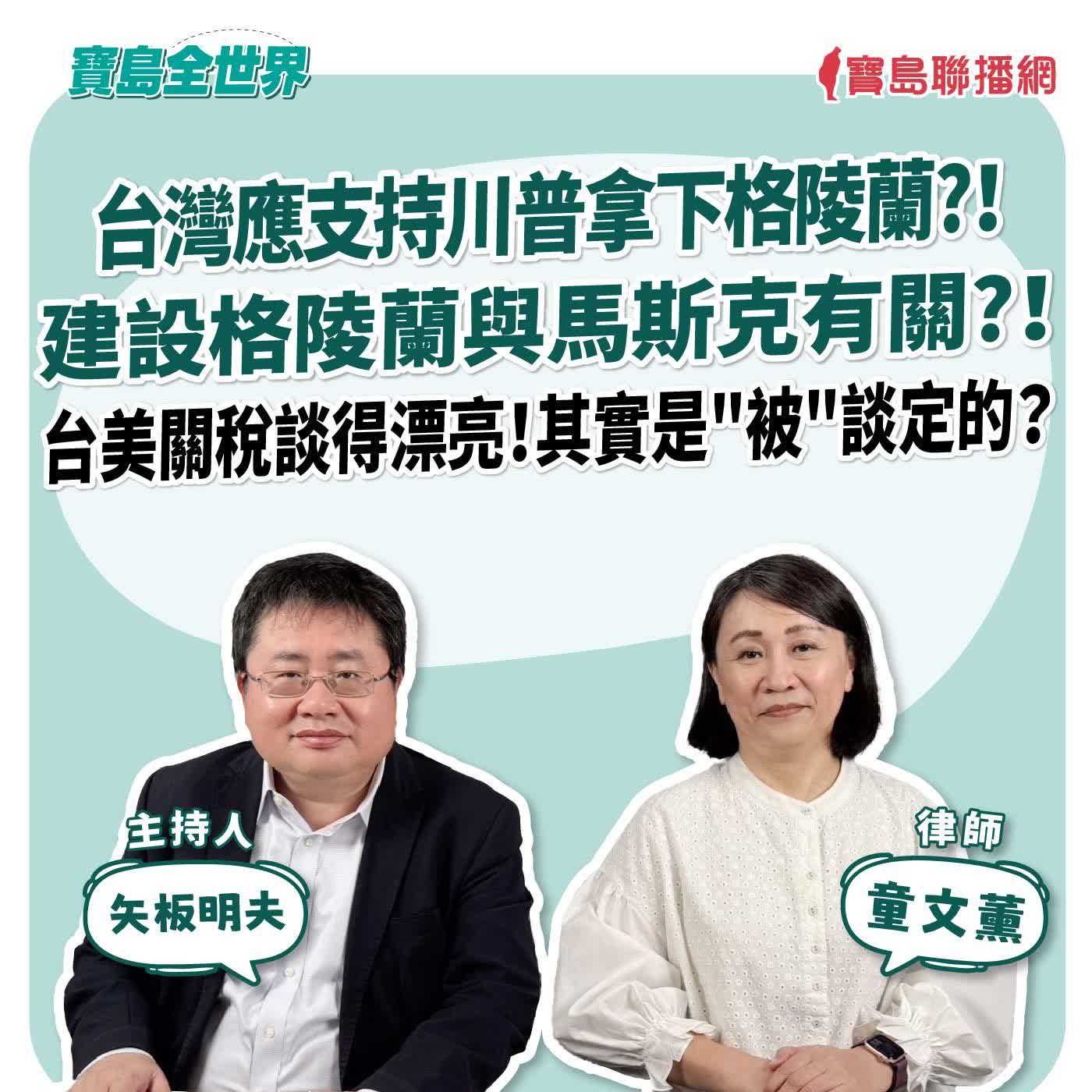 【寶島全世界】台灣應支持川普拿下格陵蘭?！建設格陵蘭與馬斯克有關?！ 台美關稅談得漂亮！其實是"被"談定的？  來賓：童文薰 律師｜主持：矢板明夫｜2026/01/20