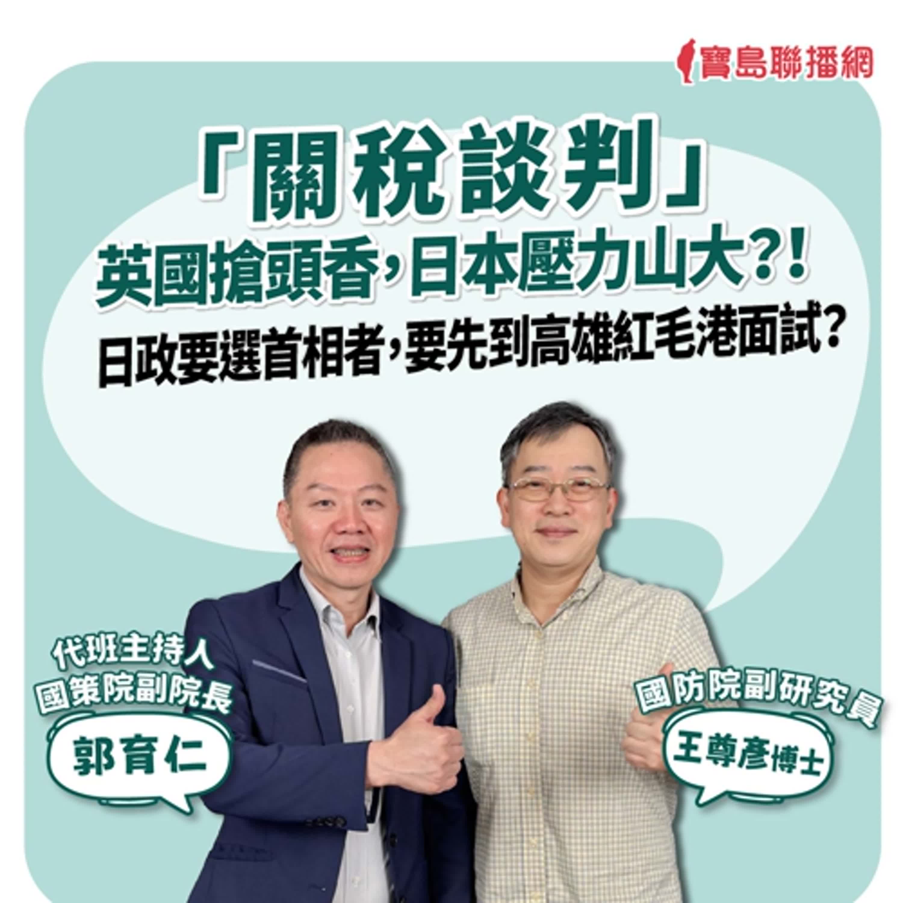 【寶島全世界】「關稅談判」英國搶頭香，日本壓力山大？！日政要選首相者，要先到高雄紅毛港面試？來賓：王尊彥 博士 國防院副研究員｜ 代班主持人：郭育仁 博士 2025/05/09