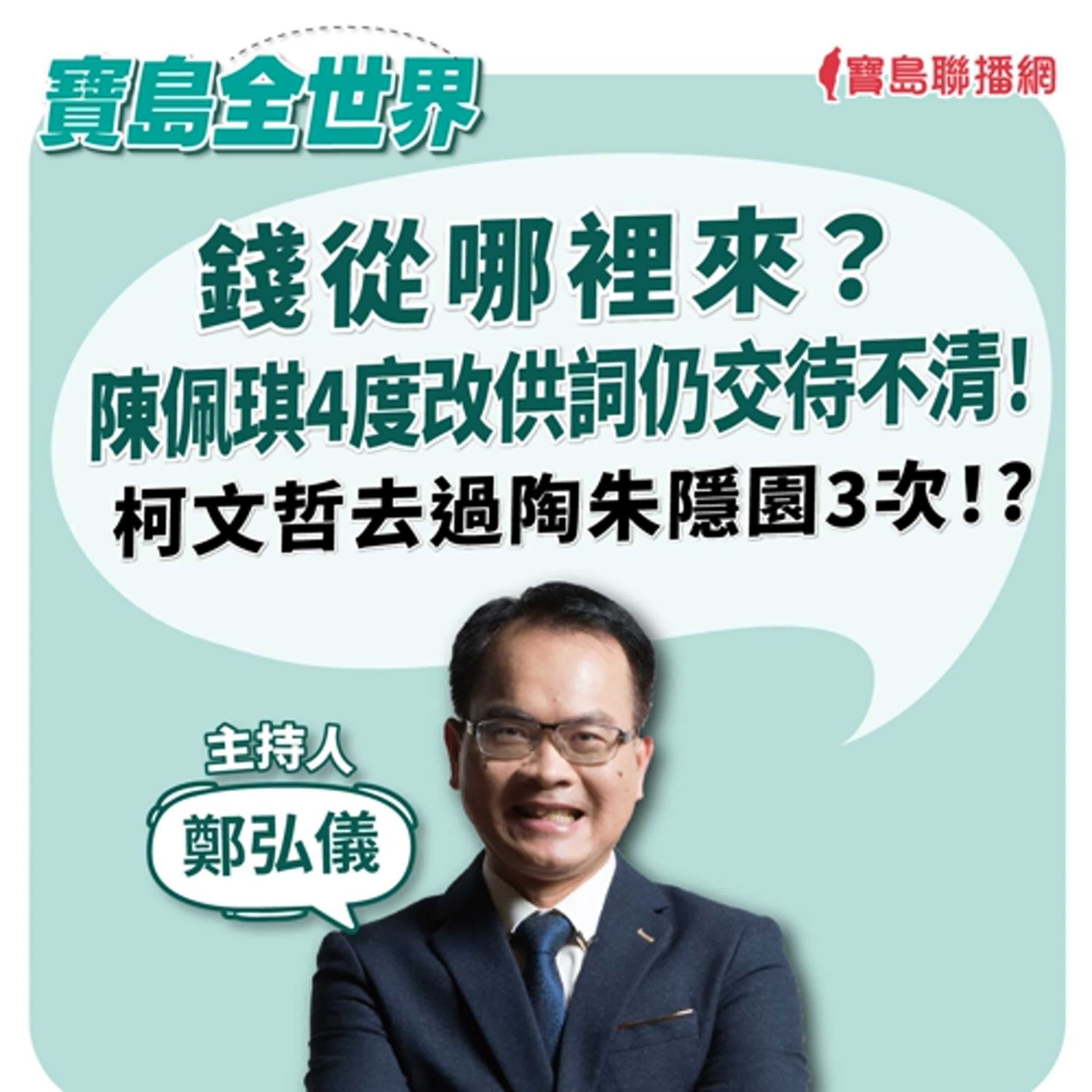 【寶島全世界】錢從哪裡來？ 陳佩琪4度改供詞仍交待不清！ 柯文哲去過陶朱隱園3次！? ｜鄭弘儀  2024/09/011