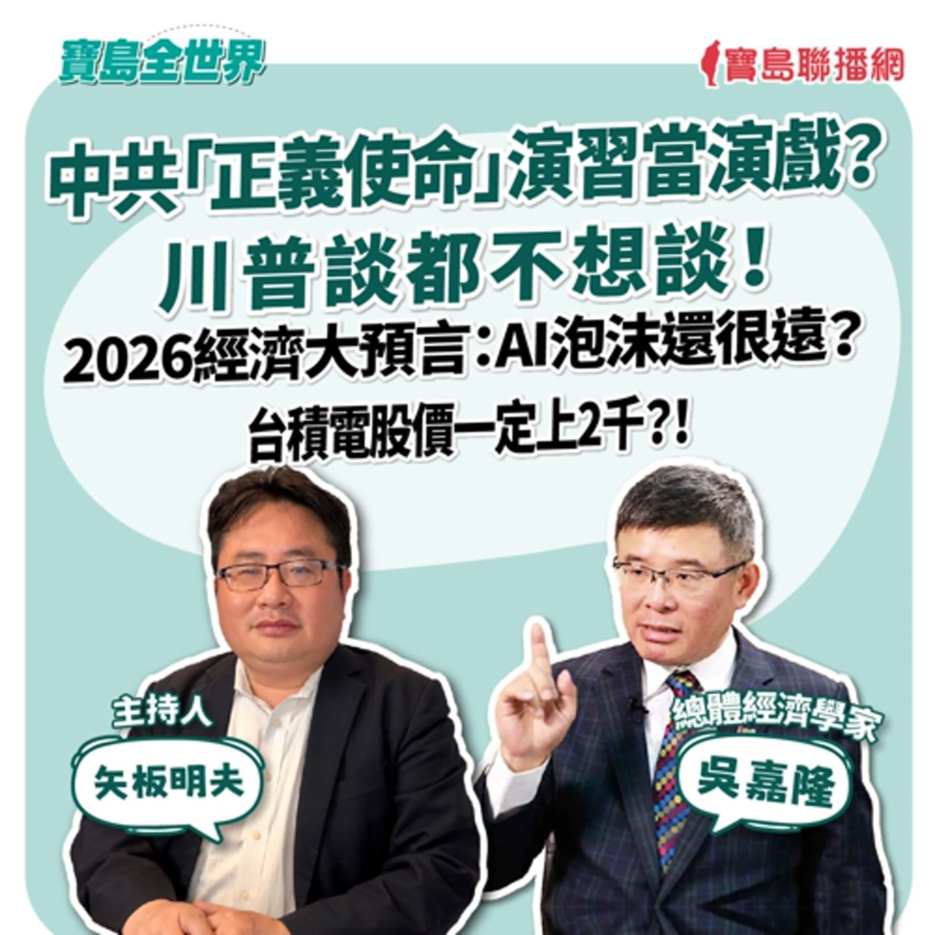 【寶島全世界】中共「正義使命」演習當演戲？川普談都不想談！ 2026經濟大預言：AI泡沫還很遠？ 台積電股價一定上2千？！  來賓：吳嘉隆 總體經濟學家｜主持：矢板明夫｜2025/12/30