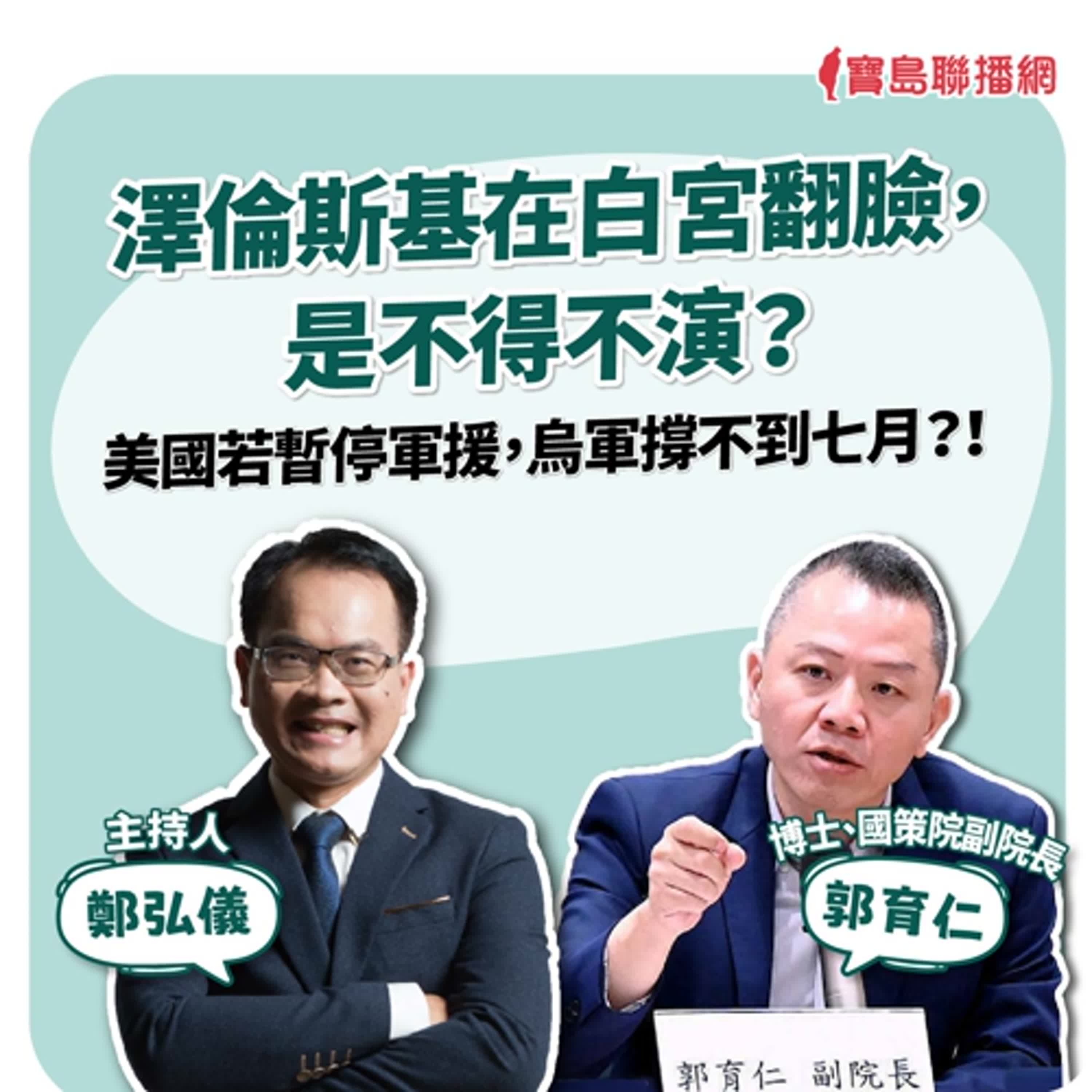 【寶島全世界】澤倫斯基在白宮“翻臉”是不得不演？美國若暫停軍援，烏軍撐不到七月？！來賓：郭育仁 國策院副院長｜鄭弘儀主持 2025/3/6