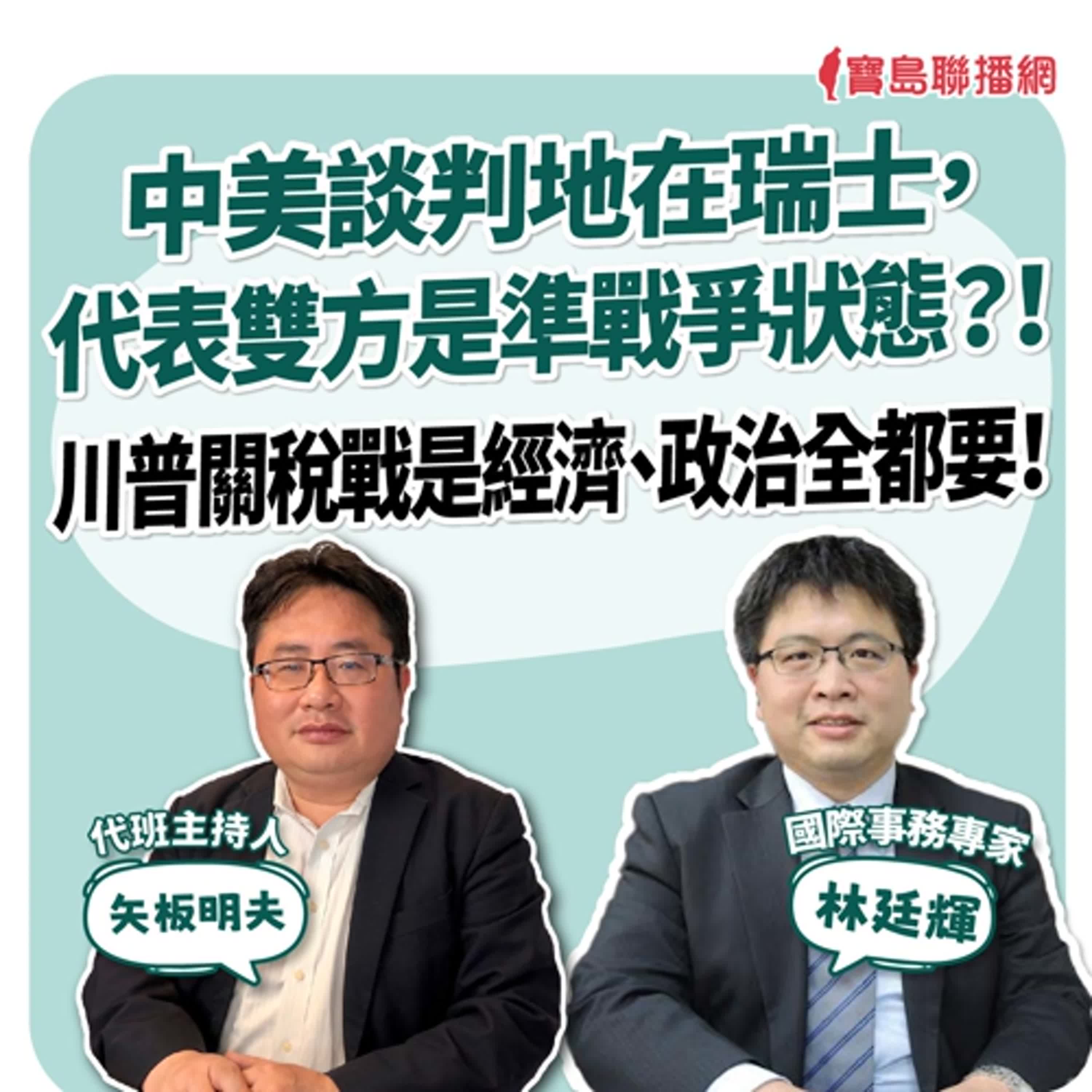 【寶島全世界】中美談判地在瑞士，代表雙方是準戰爭狀態？！川普關稅戰是經濟、政治全都要！來賓：林廷輝 國際事務專家｜ 代班主持人：矢板明夫 2025/05/14