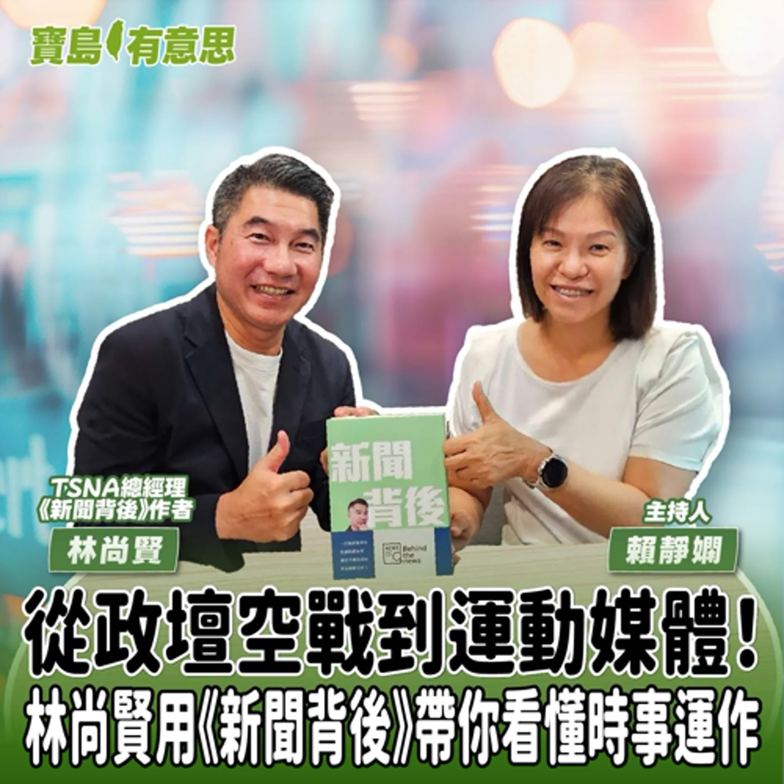 【寶島有意思】從政壇空戰到運動媒體！林尚賢用《新聞背後》帶你看懂時事運作│主持人賴靜嫻 ft. TSNA總經理、《新聞背後》作者林尚賢