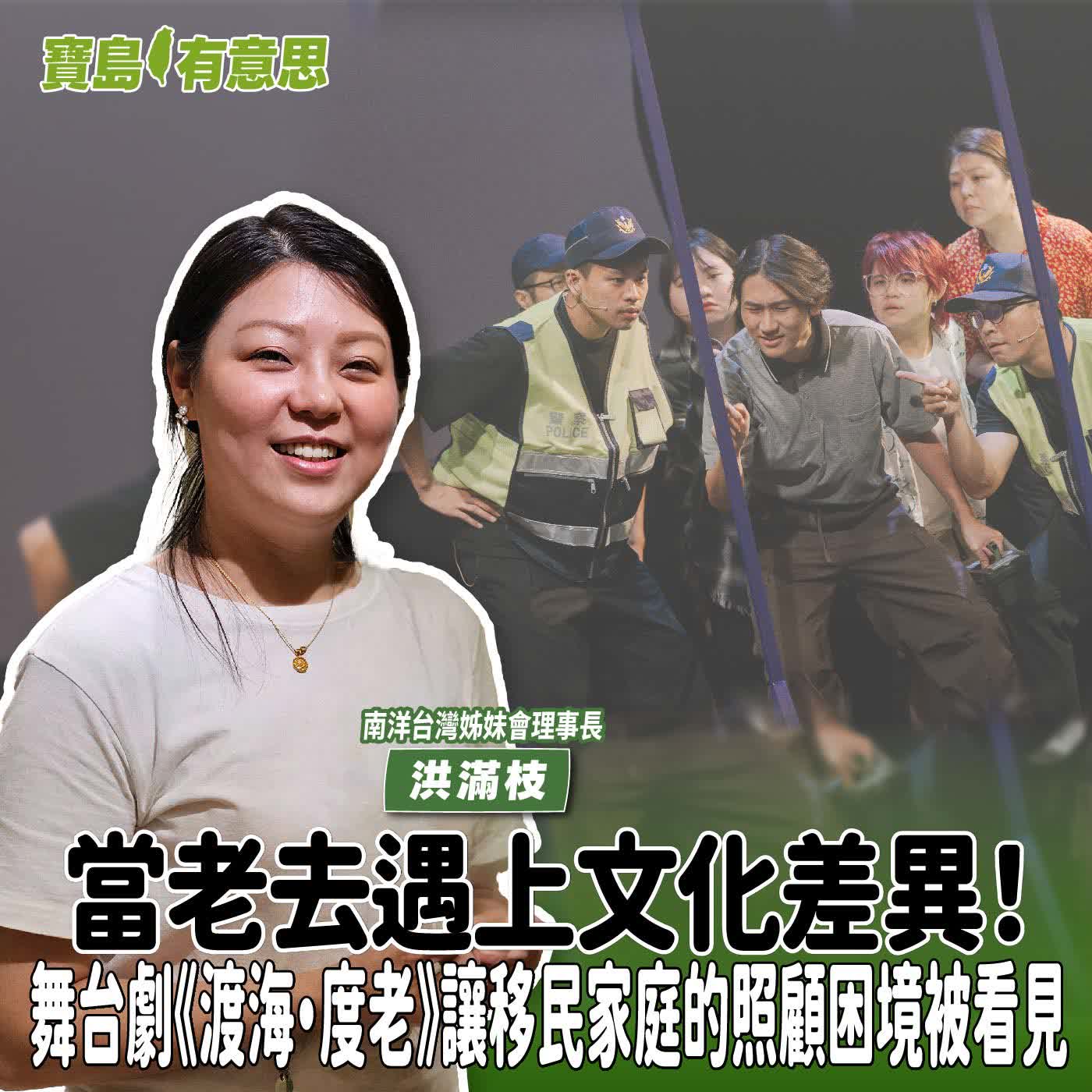 【寶島有意思】當老去遇上文化差異！舞台劇《渡海・度老》讓移民家庭的照顧困境被看見│代班主持人念慈 ft.南洋台灣姊妹會理事長洪滿枝 