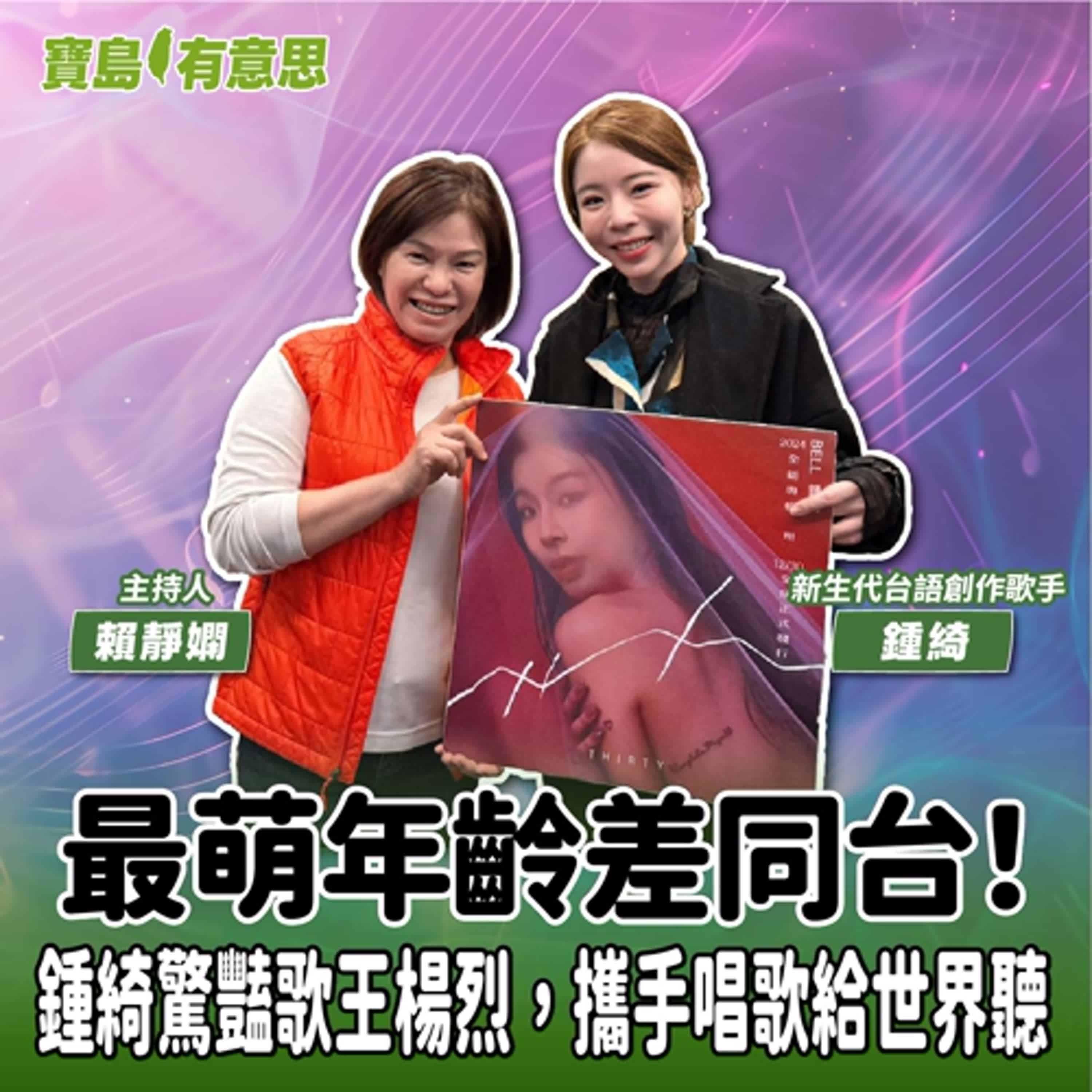 【寶島有意思】最萌年齡差同台!鍾綺驚豔歌王楊烈,攜手唱歌給世界聽│主持人賴靜嫻 ft.新生代台語創作歌手鍾綺 【寶島有意思】最萌年齡差同台!鍾綺驚豔歌王楊烈,攜手唱歌給世界聽│主持人賴靜嫻 ft.新生代台語創作歌手鍾綺