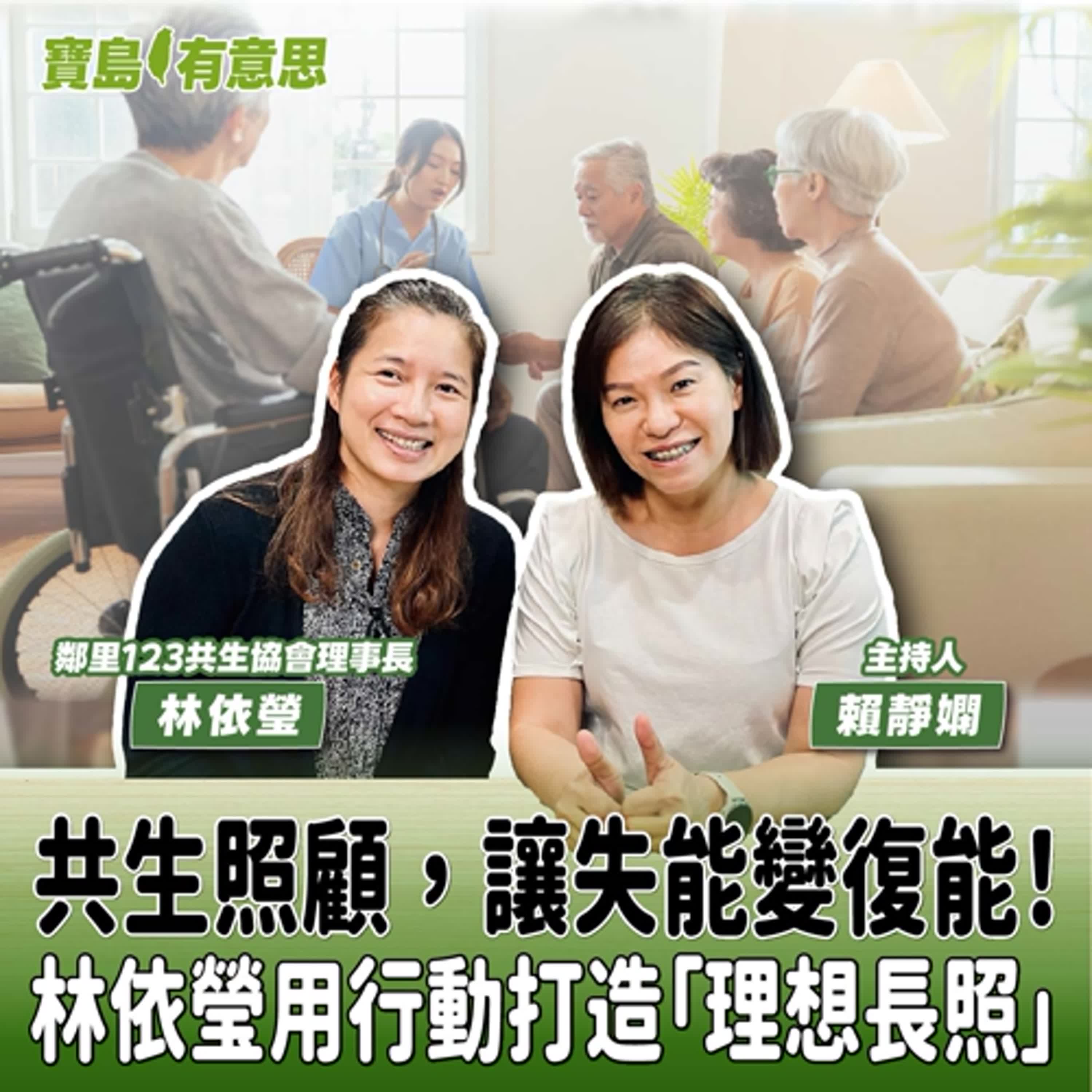 【寶島有意思】共生照顧，讓失能變復能！林依瑩用行動打造「理想長照」│主持人賴靜嫻 ft.鄰里123共生協會理事長林依瑩 