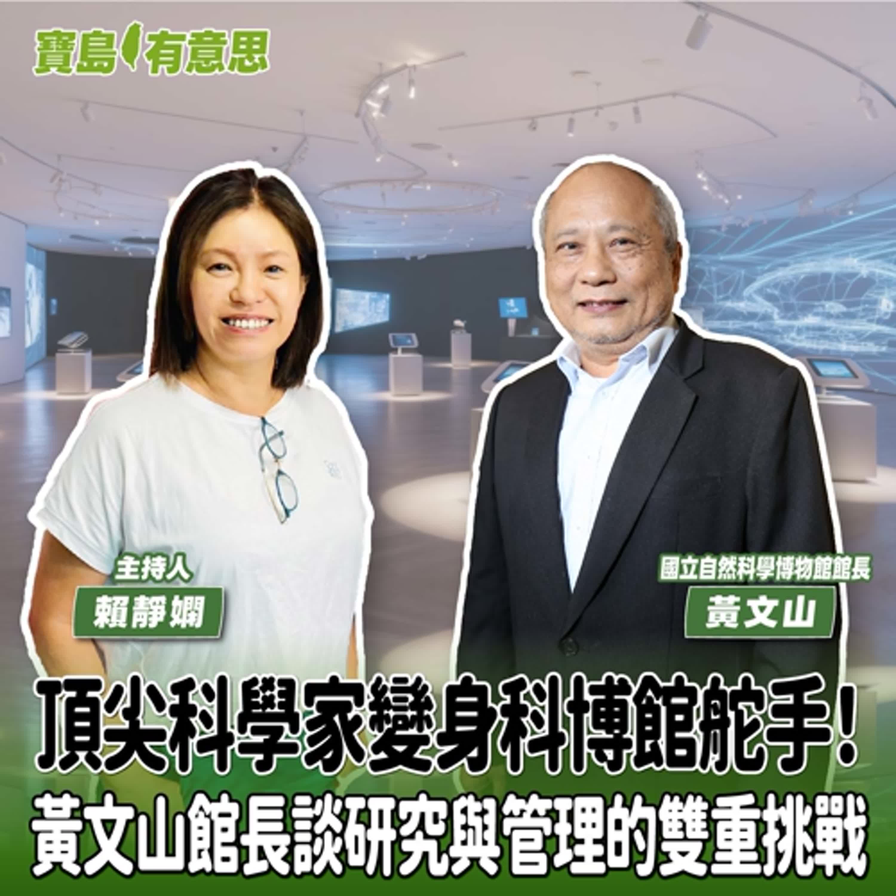 【寶島有意思】頂尖科學家變身科博館舵手!黃文山館長談研究與管理的雙重挑戰│主持人賴靜嫻 ft.國立自然科學博物館館長黃文山