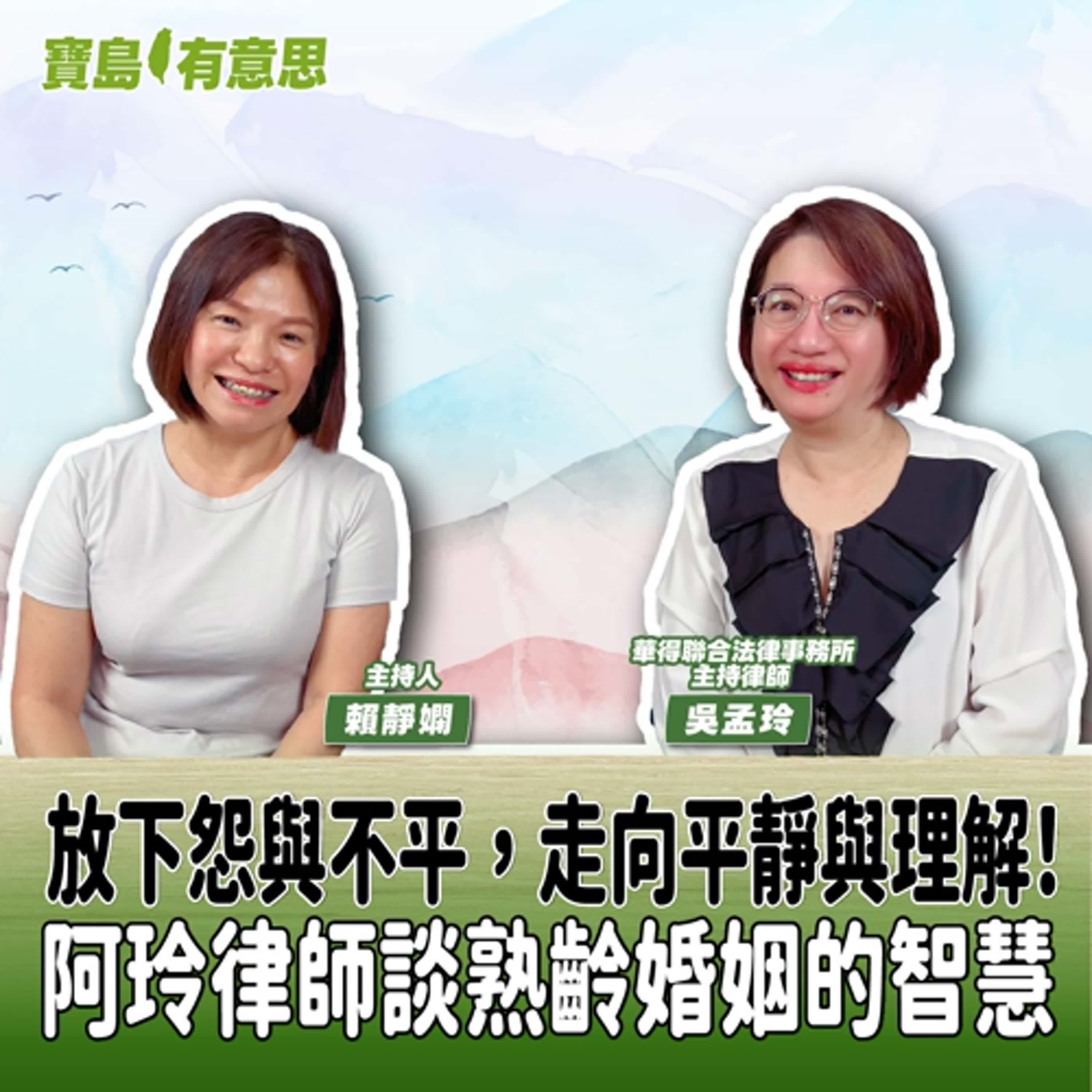 【寶島有意思】放下怨與不平，走向平靜與理解！阿玲律師談熟齡婚姻的智慧│主持人賴靜嫻 ft.華得聯合法律事務所主持律師吳孟玲 