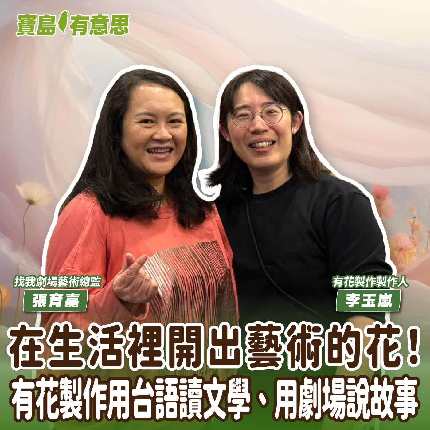 【寶島有意思】在生活裡開出藝術的花！有花製作用台語讀文學、用劇場說故事│代班主持人念慈 ft.有花製作製作人李玉嵐、找我劇場藝術總監張育嘉