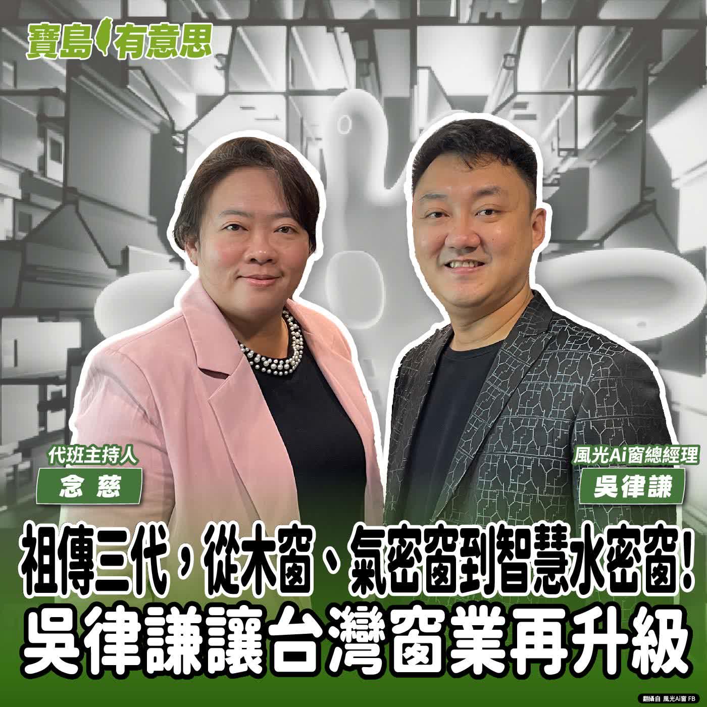 【寶島有意思】祖傳三代，從木窗、氣密窗到智慧水密窗！吳律謙讓台灣窗業再升級│代班主持人念慈 ft.風光Ai窗總經理吳律謙