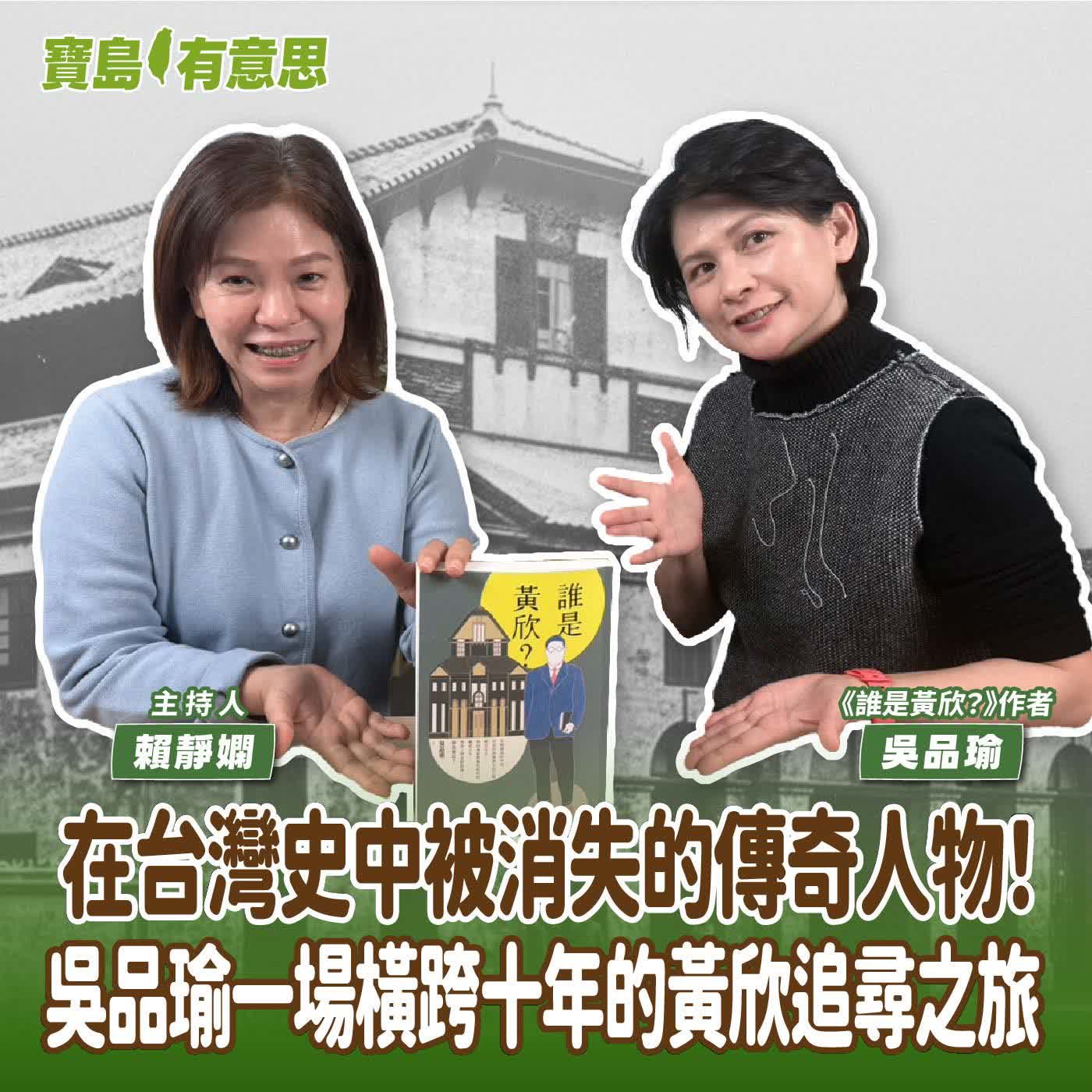【寶島有意思】台灣史中被消失的傳奇人物！吳品瑜一場橫跨十年的黃欣追尋之旅│主持人賴靜嫻 ft. 《誰是黃欣？》作者吳品瑜