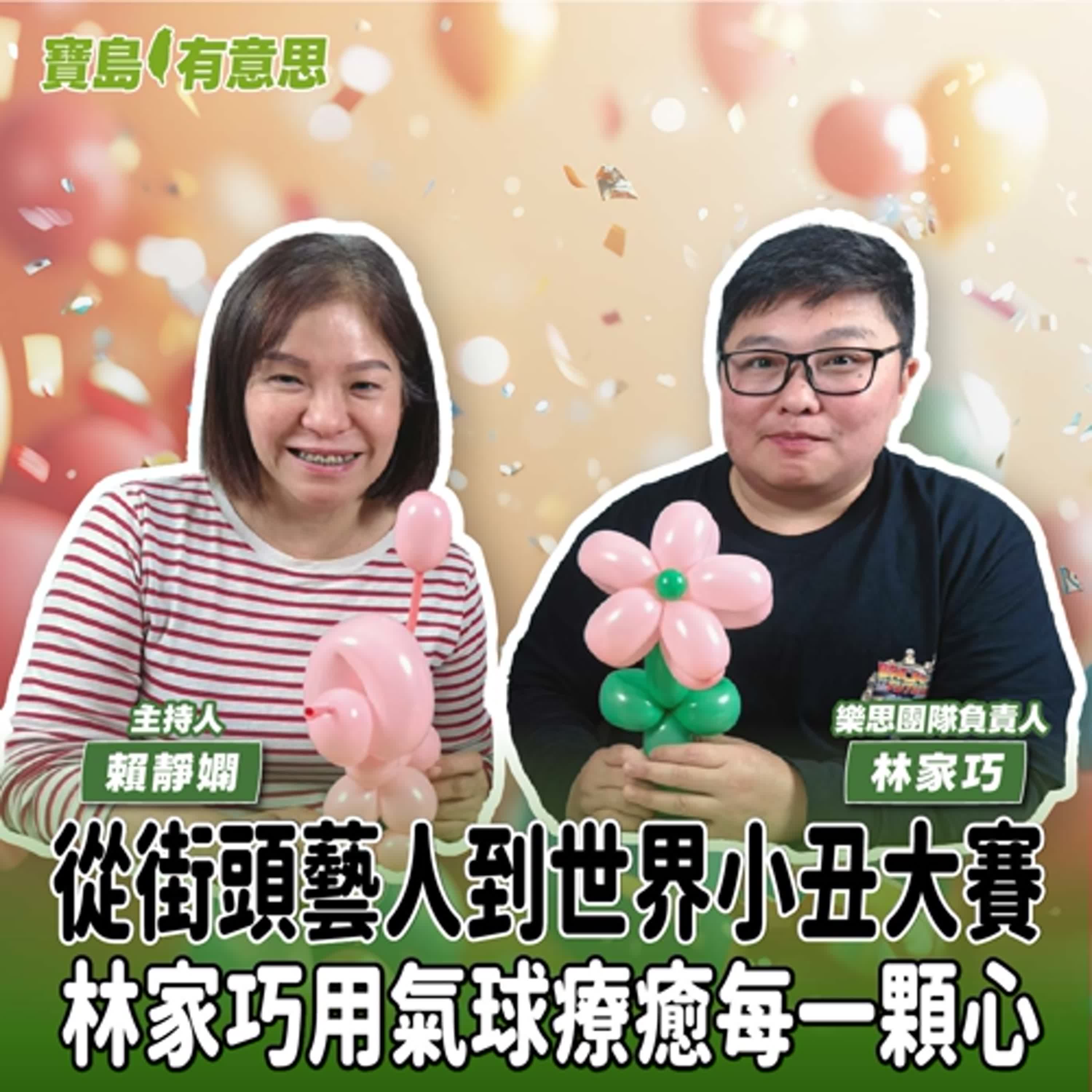 【寶島有意思】從街頭藝人到世界小丑大賽！林家巧用氣球療癒每一顆心│主持人賴靜嫻 ft.樂思團隊負責人林家巧 