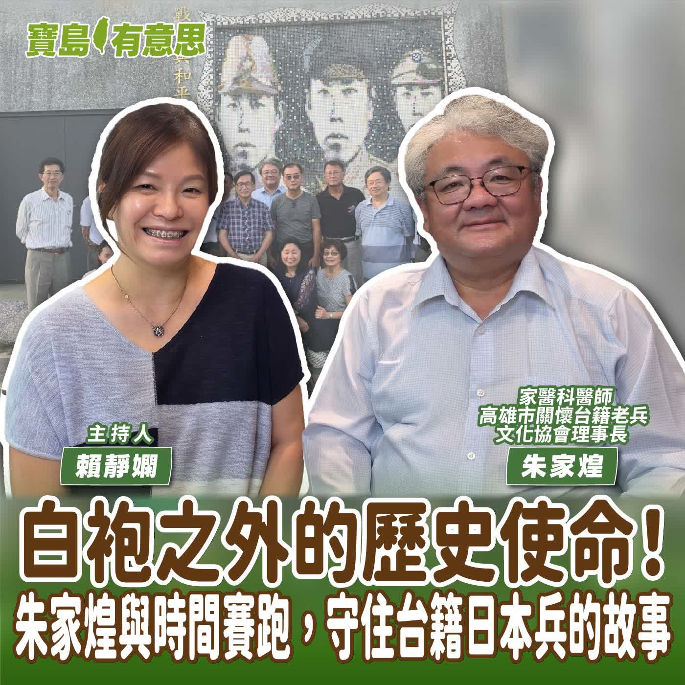 【寶島有意思】白袍之外的歷史使命！朱家煌與時間賽跑，守住台籍日本兵的故事│主持人賴靜嫻 ft.家醫科醫師、高雄市關懷台籍老兵文化協會理事長朱家煌 episode artwork