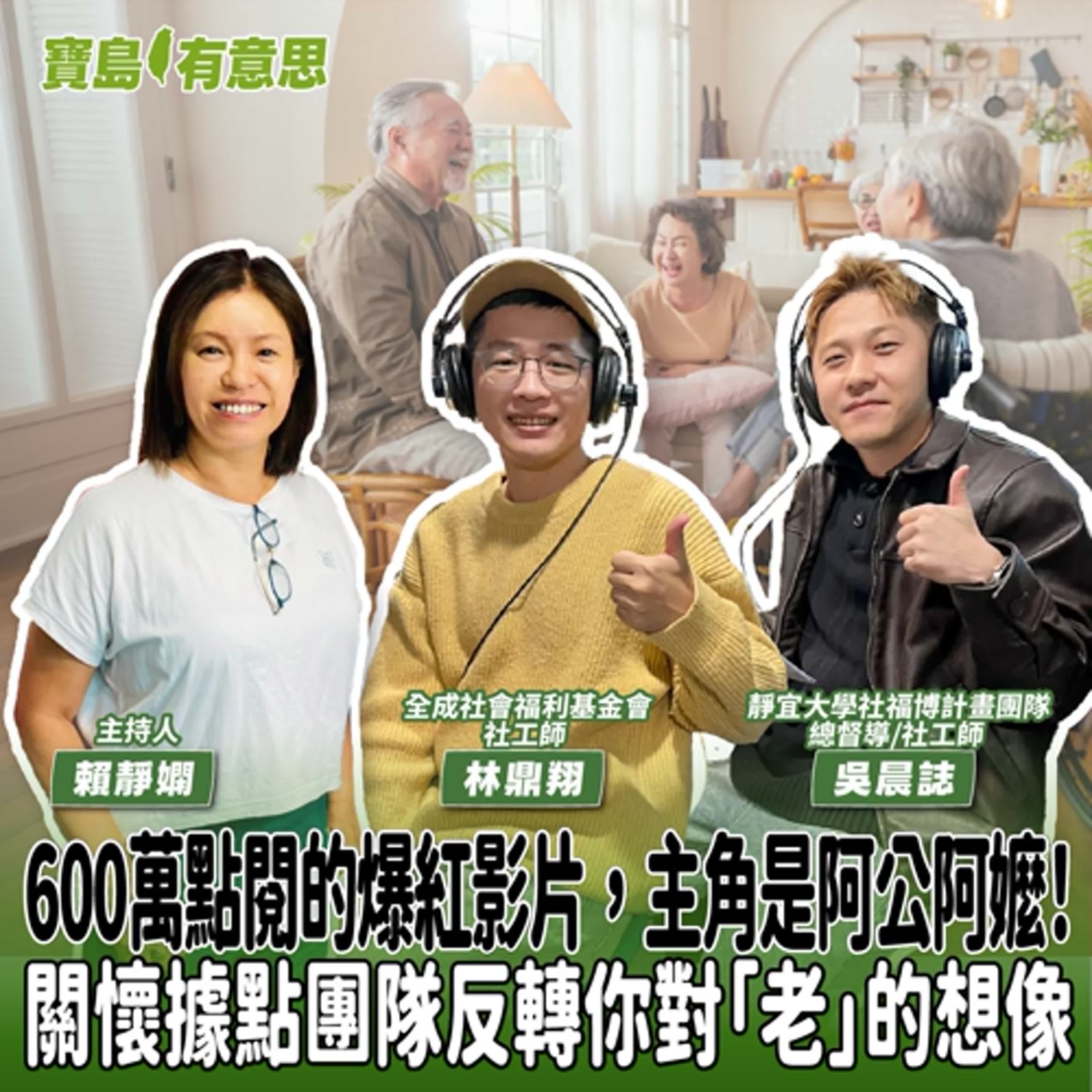 【寶島有意思】600萬點閱的爆紅影片，主角是阿公阿嬤！關懷據點團隊反轉你對「老」的想像│主持人賴靜嫻 ft.全成社會福利基金會社工師林鼎翔、靜宜大學社福博計畫團隊總督導/社工師吳晨誌