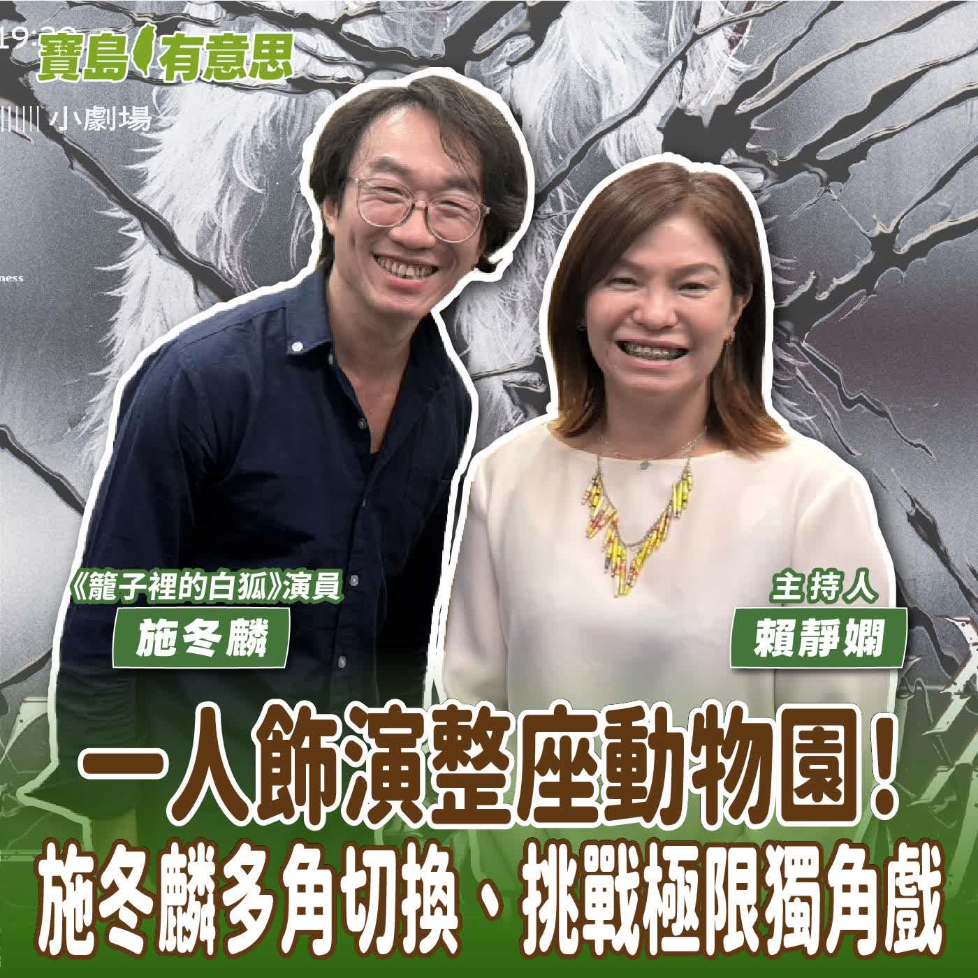 【寶島有意思】一人飾演整座動物園！施冬麟多角切換、挑戰極限獨角戲│主持人賴靜嫻 ft.《籠子裡的白狐》演員施冬麟  