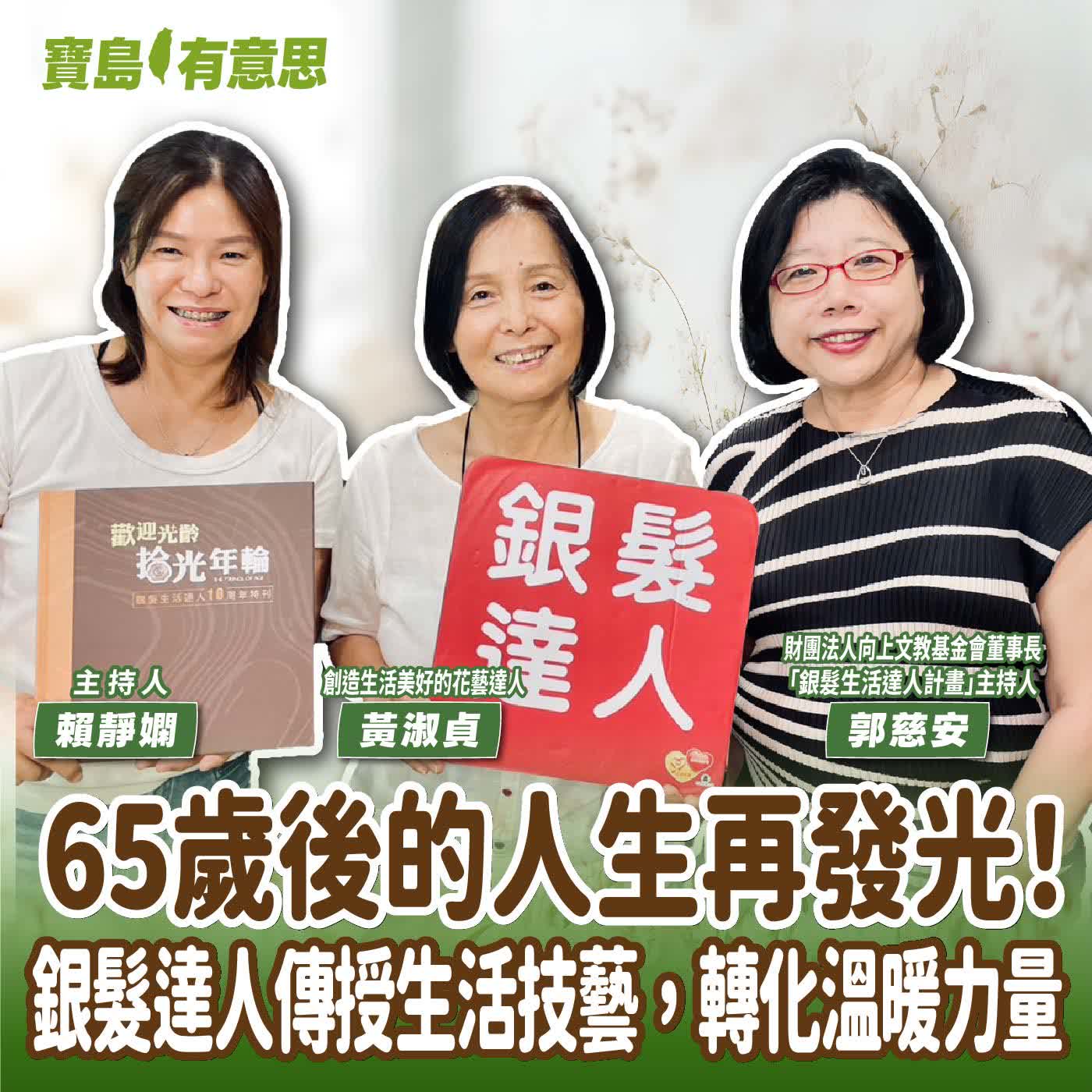 【寶島有意思】65歲後的人生再發光！銀髮達人傳授生活技藝，轉化溫暖力量│主持人賴靜嫻 ft.財團法人向上文教基金會董事長、「銀髮生活達人計畫」主持人郭慈安 ＆ 創造生活美好的花藝達人黃淑貞  episode artwork