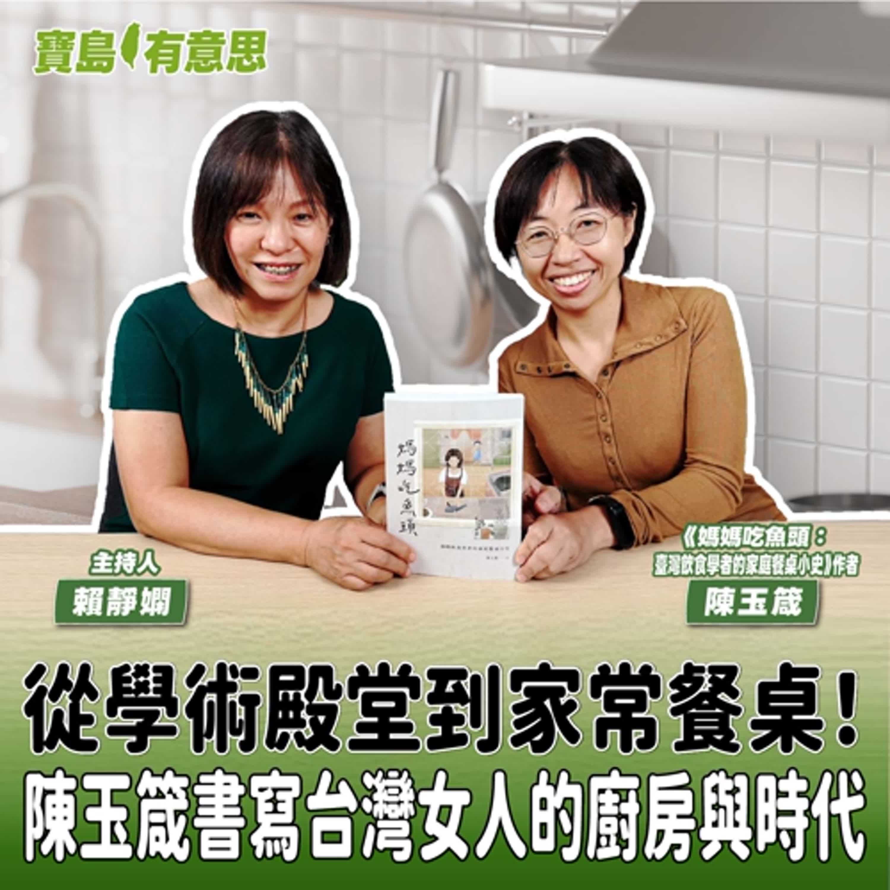 【寶島有意思】從學術殿堂到家常餐桌!陳玉箴書寫台灣女人的廚房與時代│主持人賴靜嫻 ft.《媽媽吃魚頭:臺灣飲食學者的家庭餐桌小史》作者陳玉箴