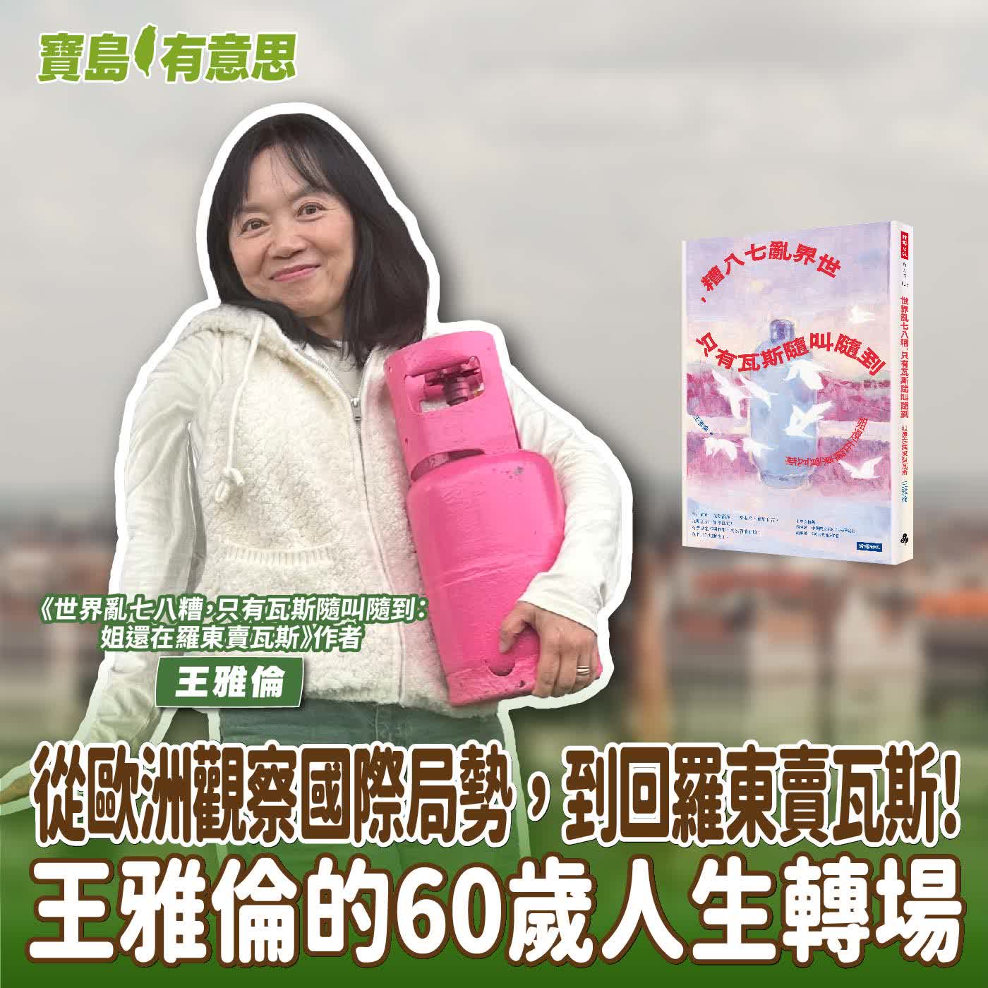 【寶島有意思】從歐洲觀察國際局勢，到回羅東賣瓦斯！王雅倫的60歲人生轉場│代班主持人念慈 ft.《世界亂七八糟，只有瓦斯隨叫隨到：姐還在羅東賣瓦斯》作者王雅倫