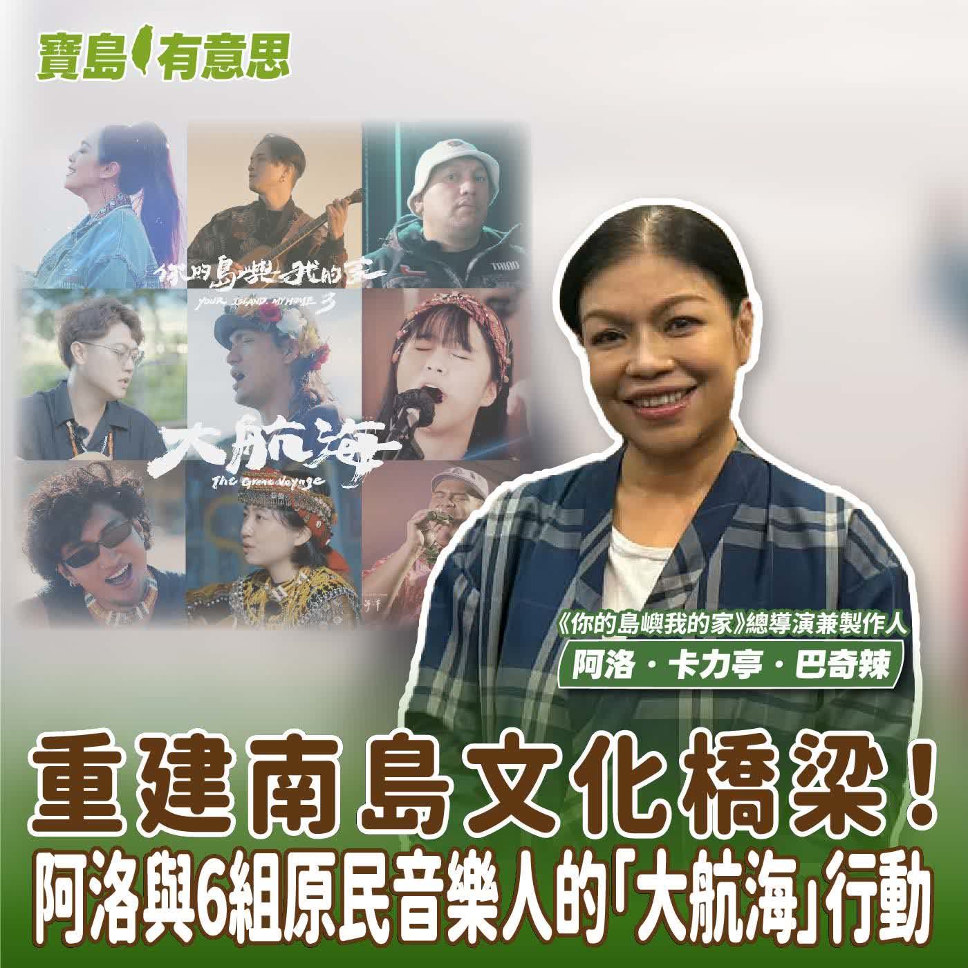 【寶島有意思】重建南島文化橋梁！阿洛與6組原民音樂人的「大航海」行動│代班主持人念慈 ft.《你的島嶼我的家》總導演兼製作人阿洛．卡力亭．巴奇辣 