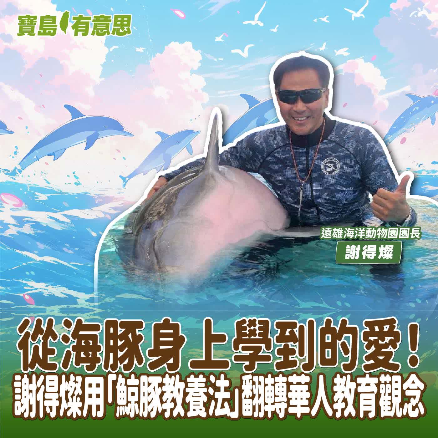 【寶島有意思】從海豚身上學到的愛！謝得燦用「鯨豚教養法」翻轉華人教育觀念│代班主持人念慈 ft.遠雄海洋動物園園長謝得燦