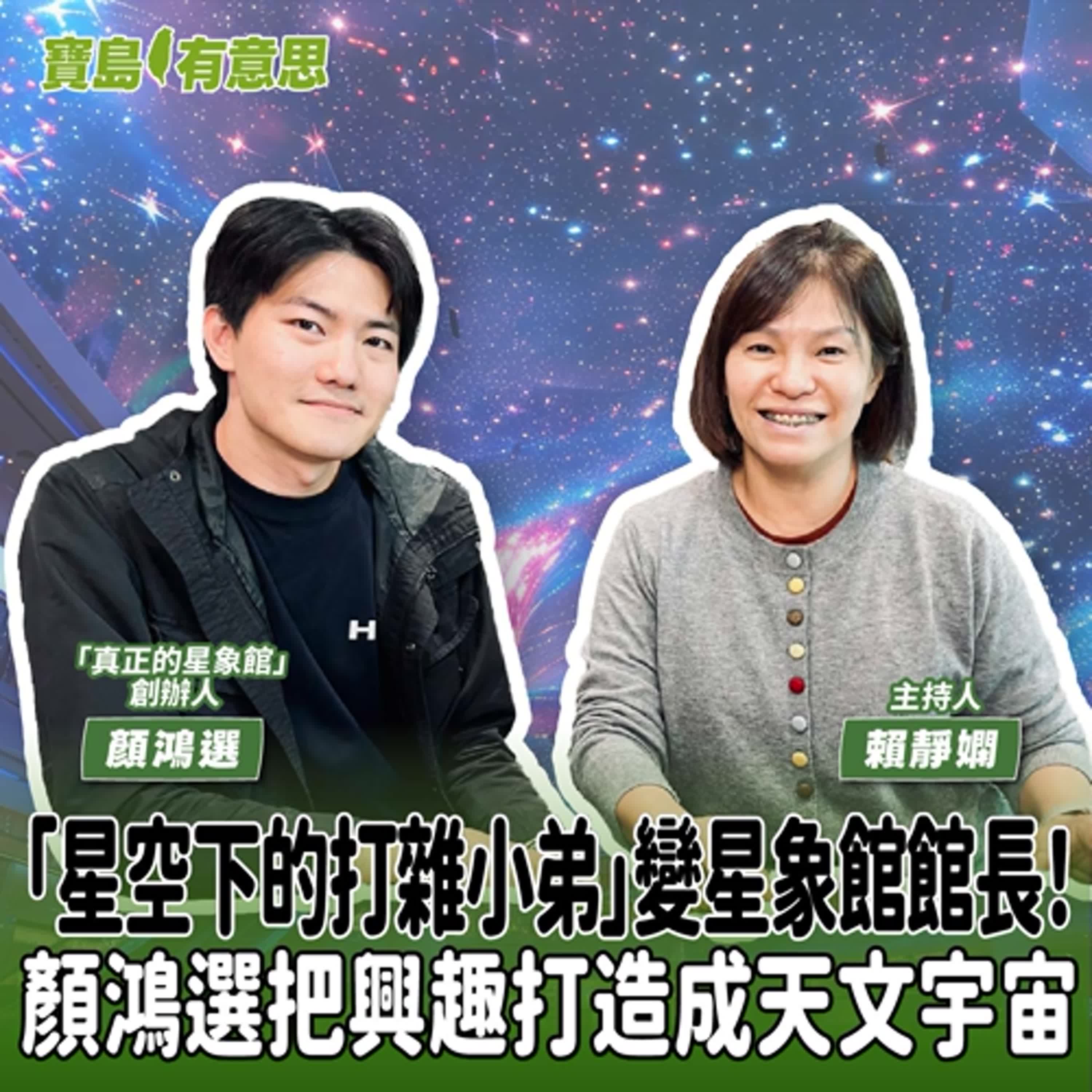 【寶島有意思】「星空下的打雜小弟」變星象館館長！顏鴻選把興趣打造成天文宇宙│主持人賴靜嫻 ft.「真正的星象館」創辦人顏鴻選