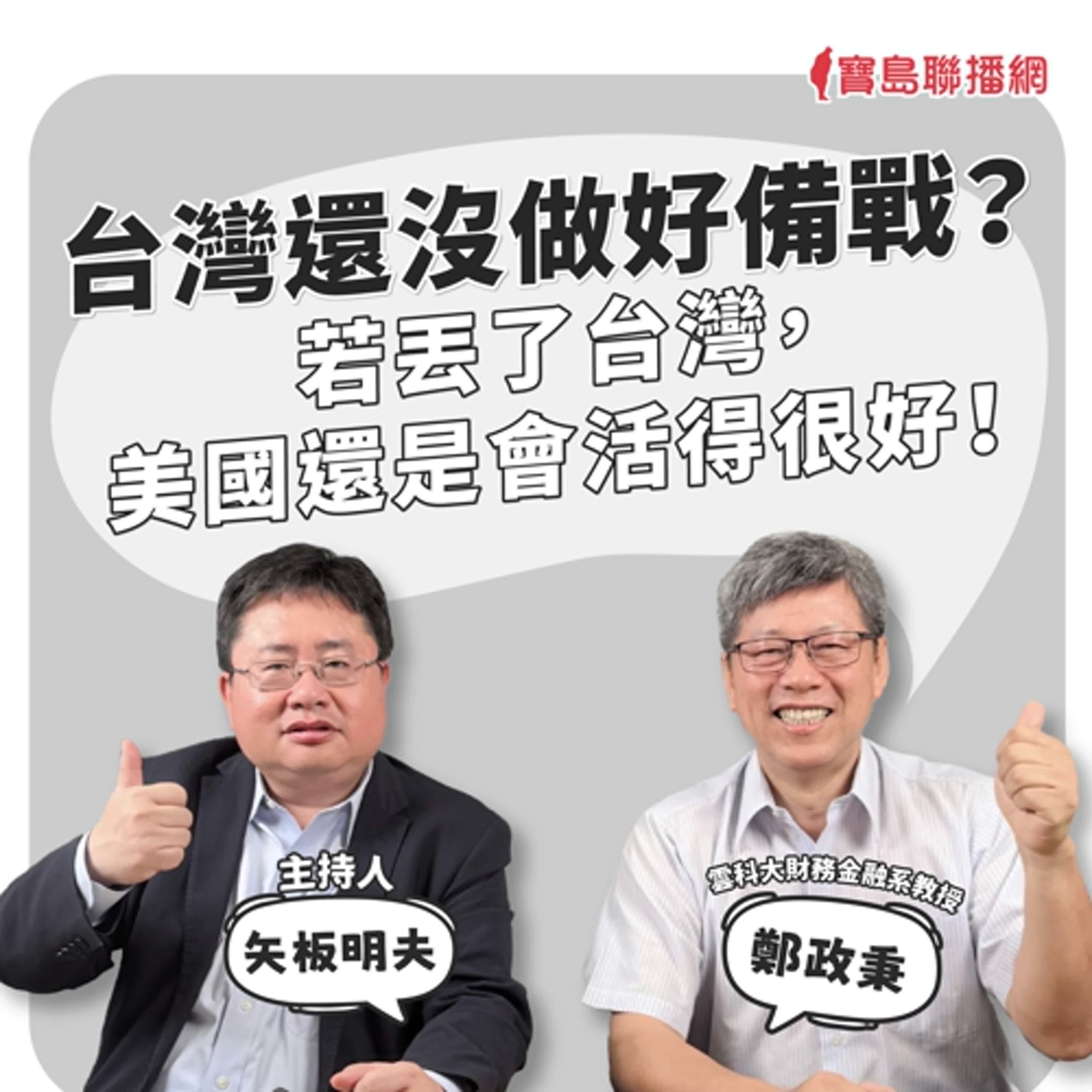 【寶島觀世界】備戰台灣還沒做好？ 若丟了台灣 美國還是會活得很好！｜矢板明夫 ft.鄭政秉 雲科大財金系教授 2025/05/18