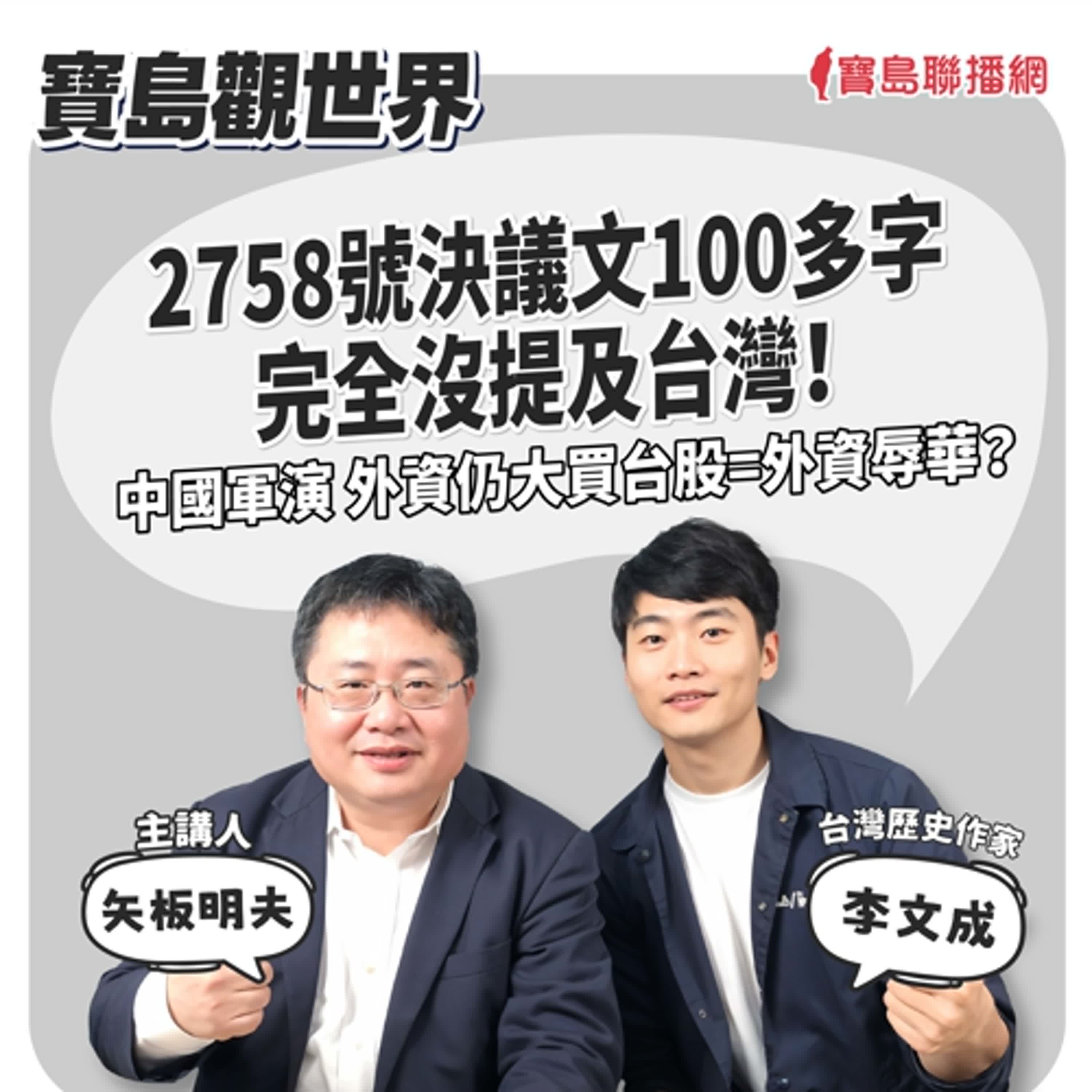 【寶島觀世界】2758號決議文100多字 完全沒提及台灣！ 中國軍演 外資仍大買台股=外資辱華？│矢板明夫 ft. 李文成 台灣史作家 2024/10/27