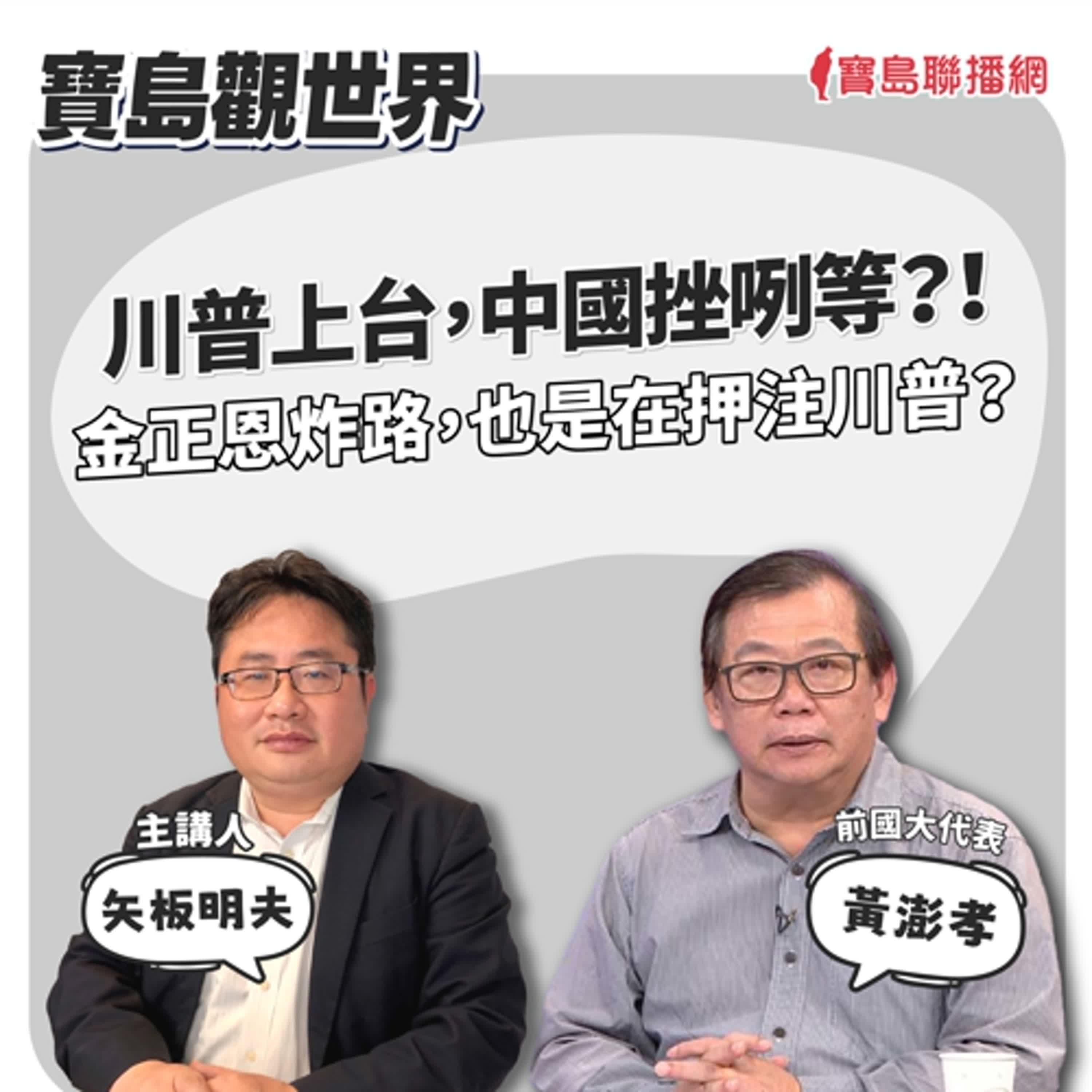 【寶島觀世界】川普上台 中國挫咧等？！ 金正恩炸路，也是在押注川普？│矢板明夫 ft. 前國大代表 黃澎孝 2024/10/26