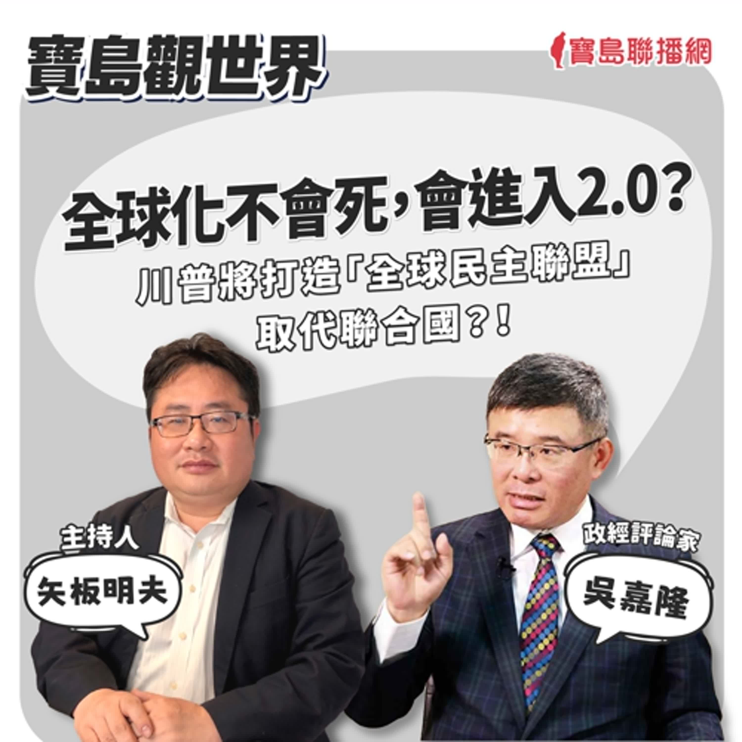 【寶島觀世界】全球化不會死，會進入2.0？ 川普將打造「全球民主聯盟」取代聯合國？！ ft. 吳嘉隆 政經評論家｜矢板明夫主持 2024/11/16