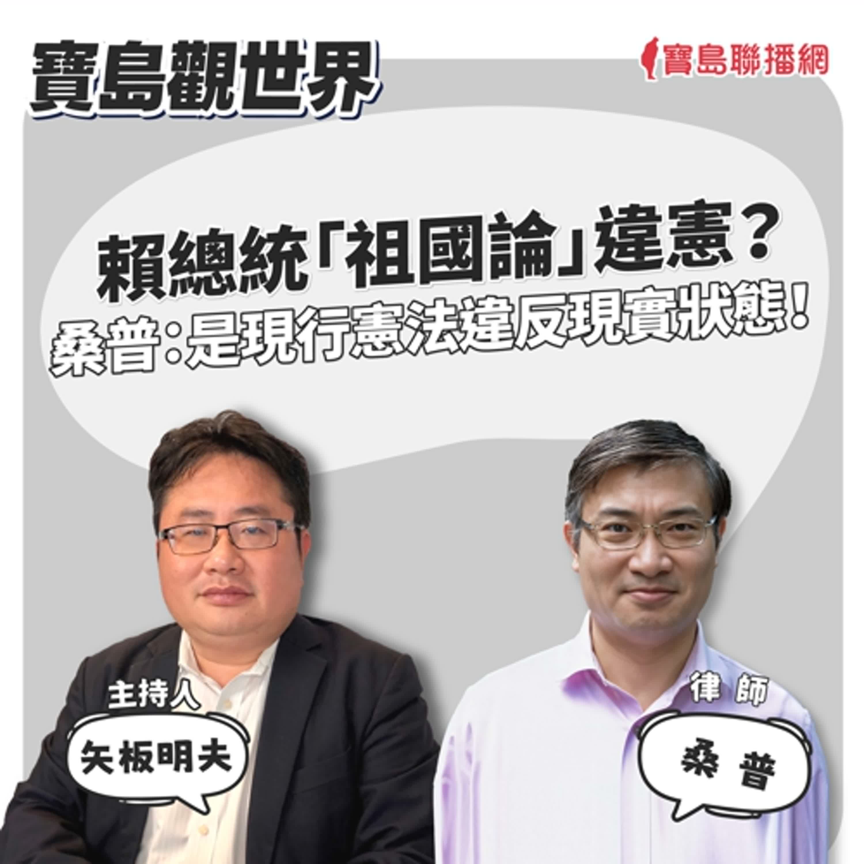 【寶島觀世界】賴總統「祖國論」違憲？ 桑普：是現行憲法違反現實狀態！ 來賓：桑普 律師 │主持人：矢板明夫 │2024/10/20