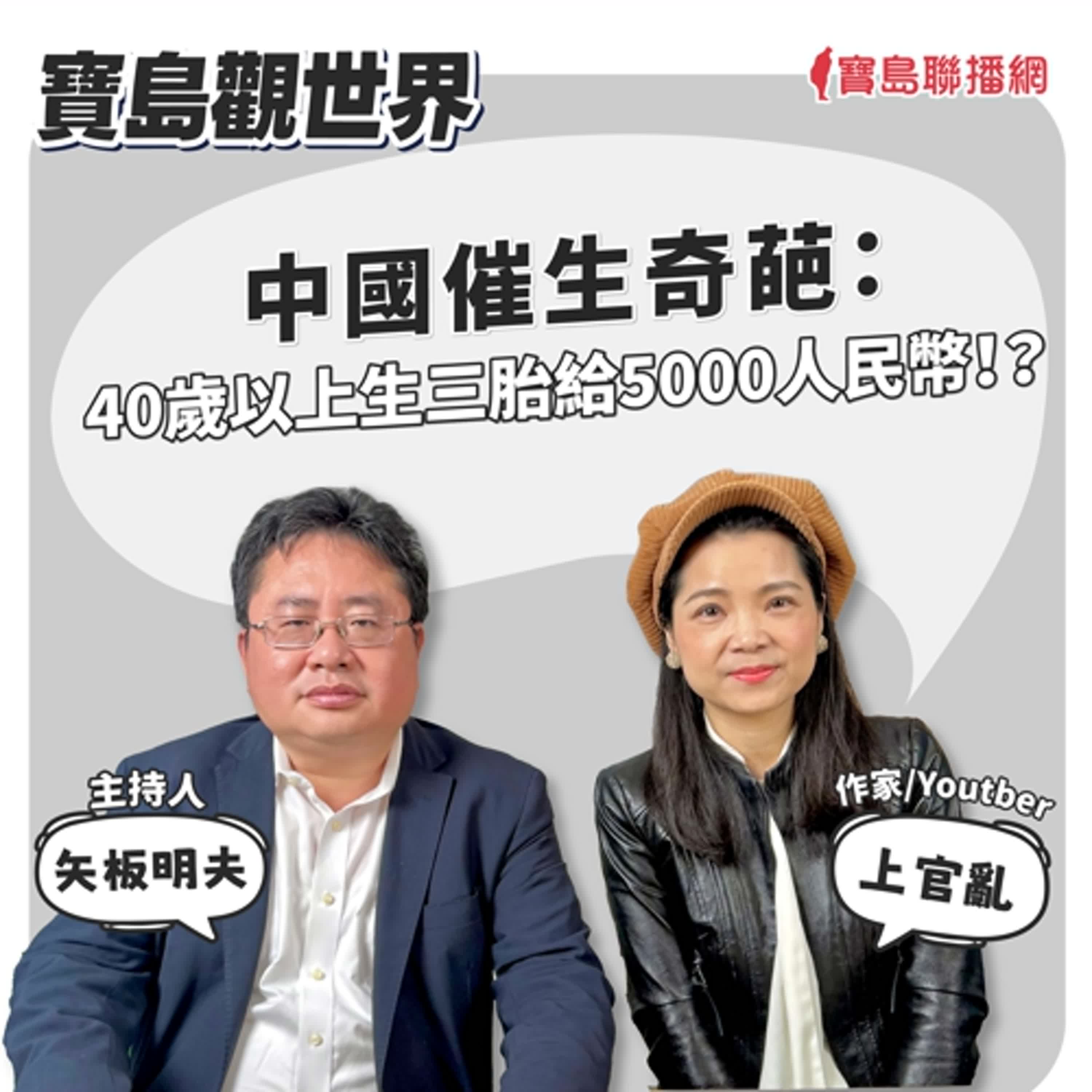 【寶島觀世界】中國催生奇葩：40歲以上生三胎給5000人民幣！？  來賓：上官亂 作家/Youtber 台灣史作家 2024/11/03