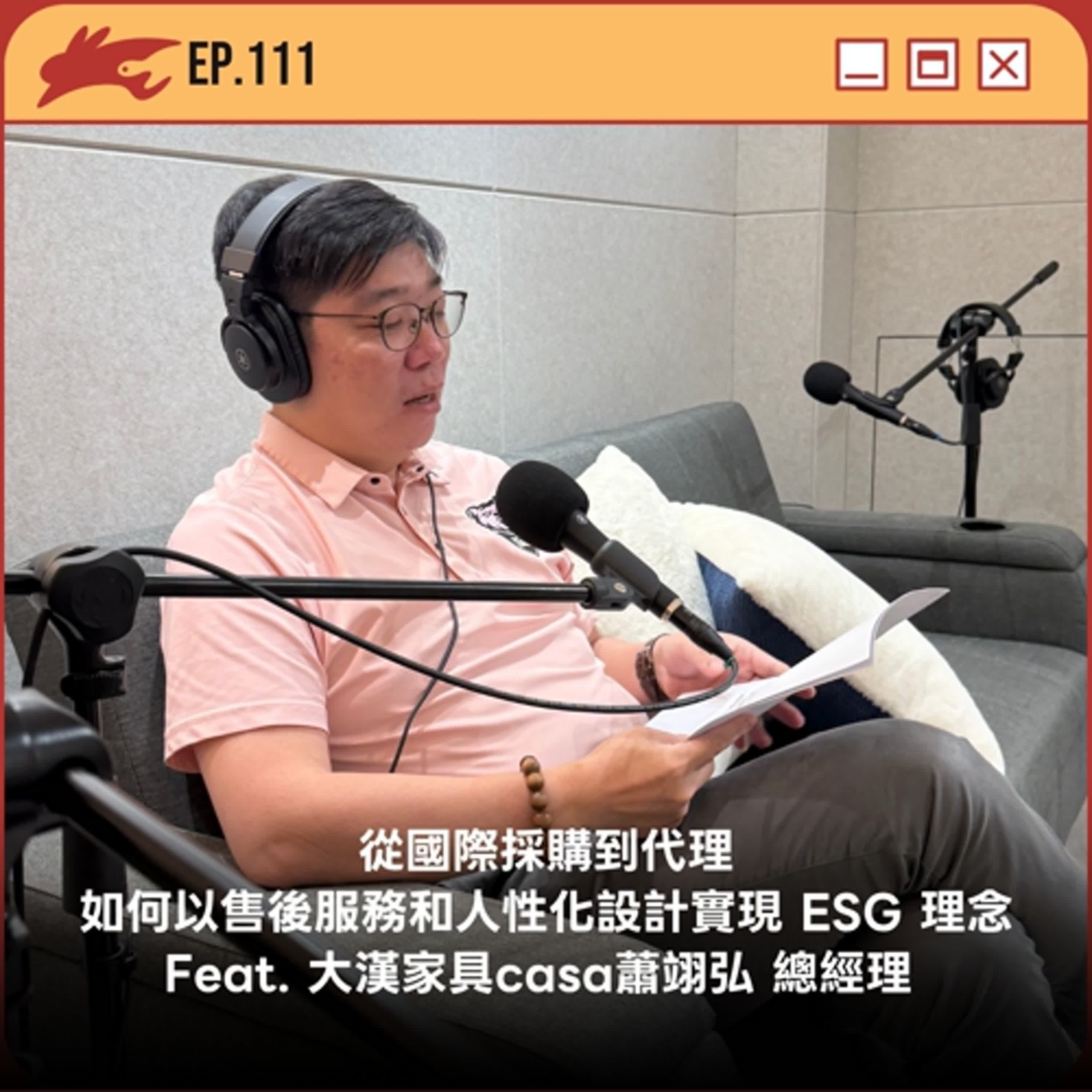 EP111. 從國際採購到代理、如何以「售後服務」和「人性化設計」實現 ESG 理念？ Feat. 大漢家具有限公司/大漢家具casa 蕭翊弘 總經理