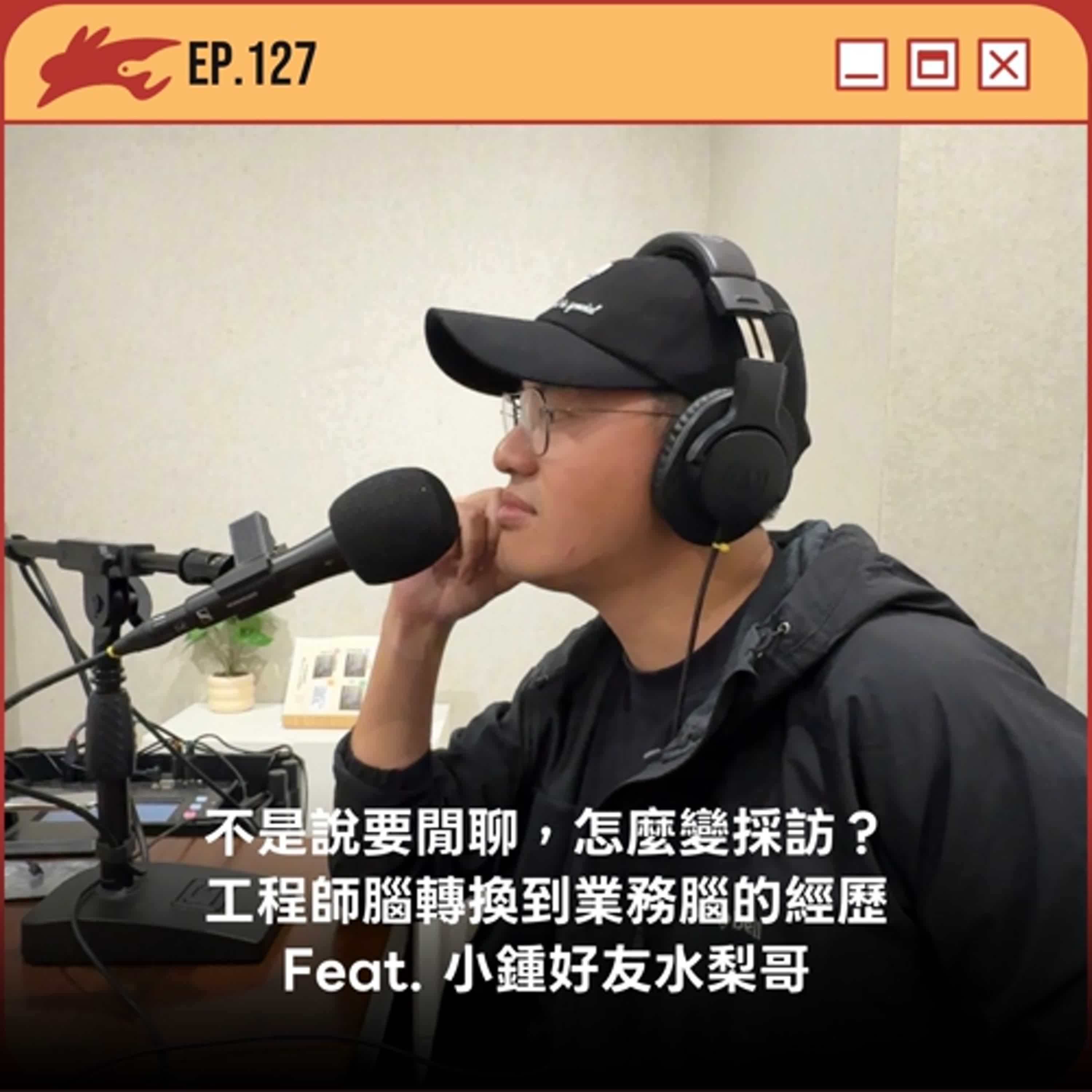 EP127. 不是說要閒聊，怎麼變採訪？、工程師腦轉換到業務腦的經歷 Feat. 小鍾好友水梨哥