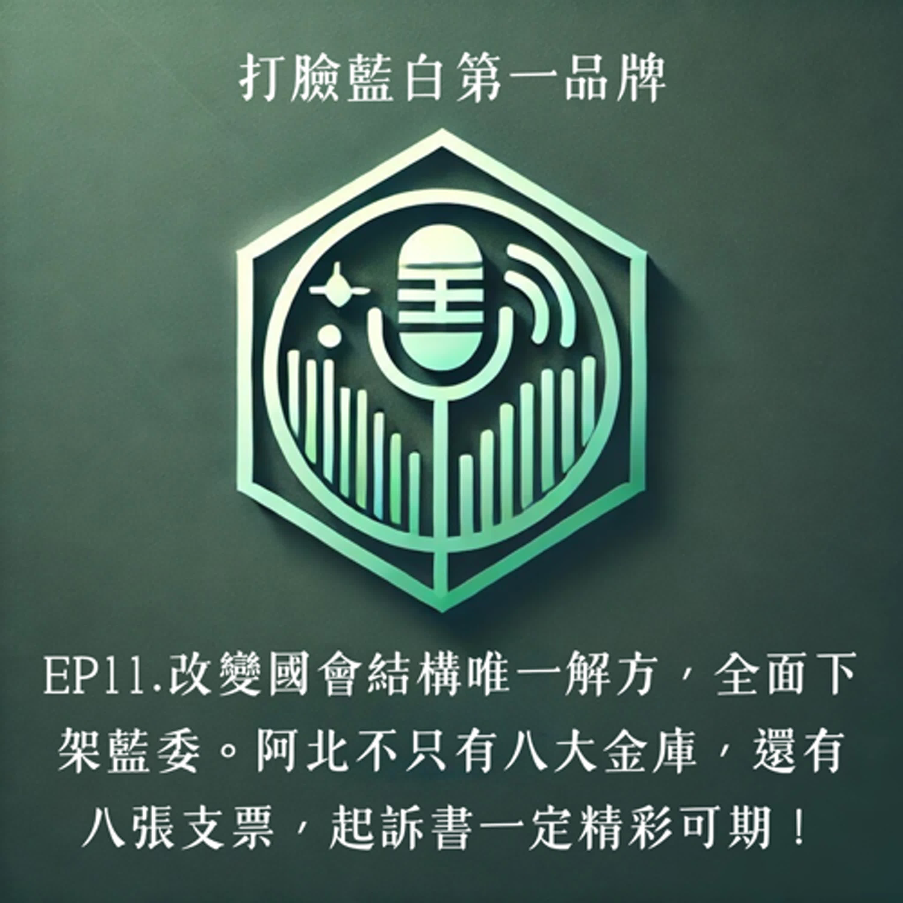 EP11.下架藍委補破網，改變國會結構是唯一解方。阿北不只有八大金庫，還有八張支票，起訴書精彩可期！｜打臉藍白第一品牌