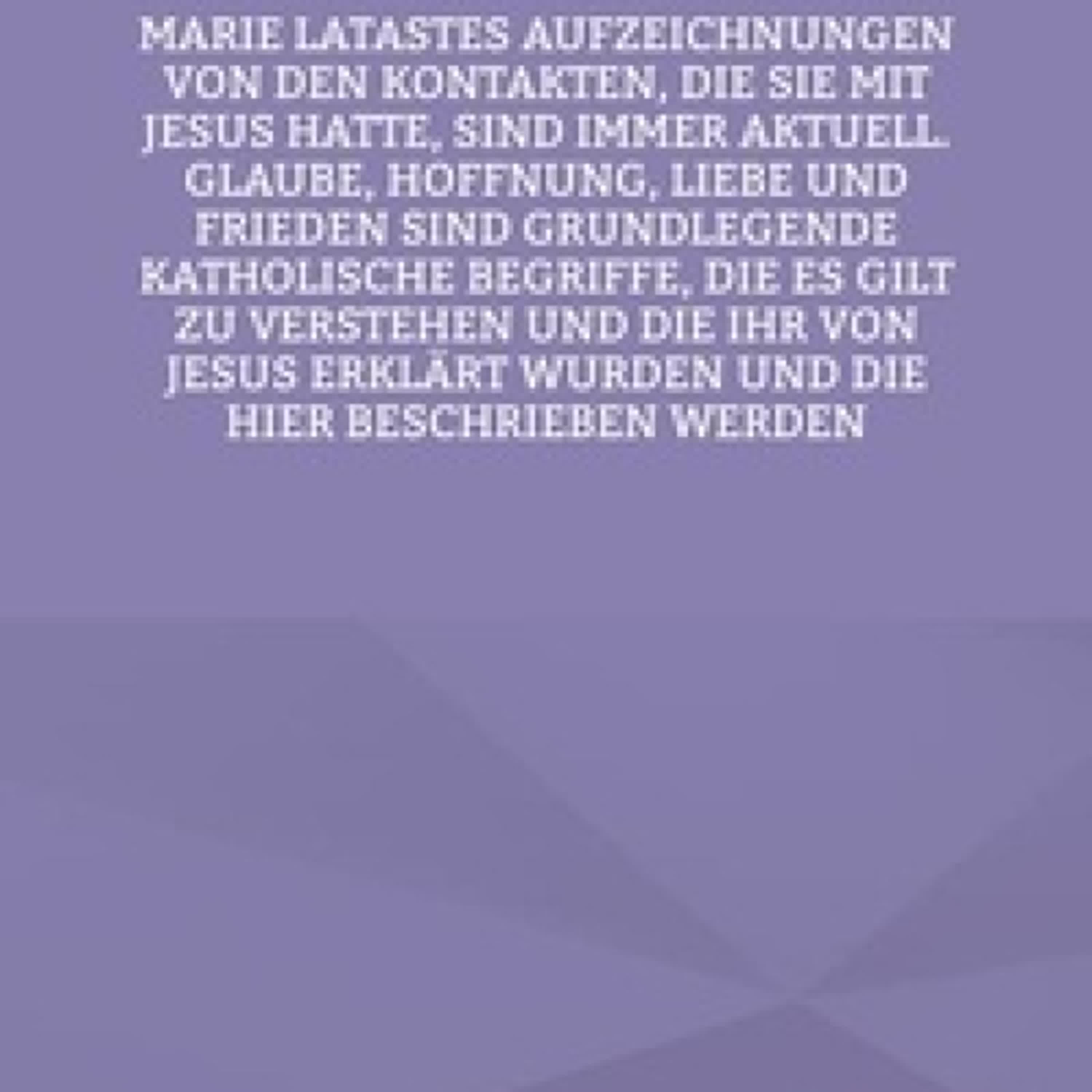 [PDF] Marie Latastes Aufzeichnungen von den Kontakten, die sie mit Jesus hatte, sind immer aktuell. Glaube, Hoffnung, Liebe und Frieden sind grundlegende katholische Begriffe, die es gilt zu verstehen und die ihr von Jesus erklärt wurden und die hier beschriebe téléchargement